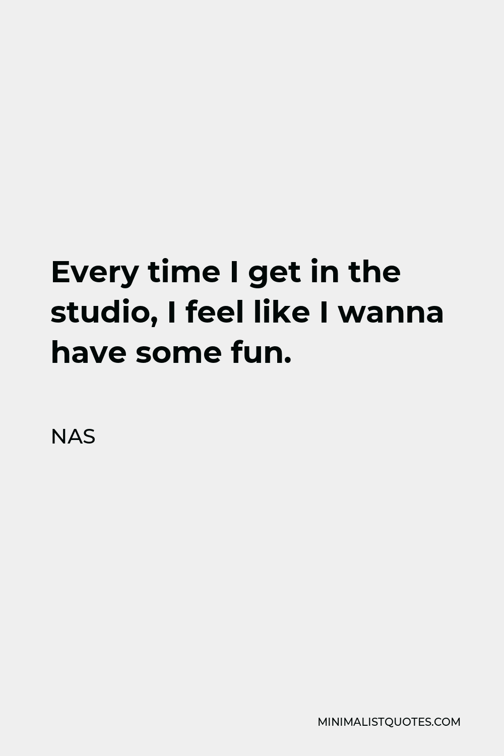 Nas Quote - Every time I get in the studio, I feel like I wanna have some fun.
