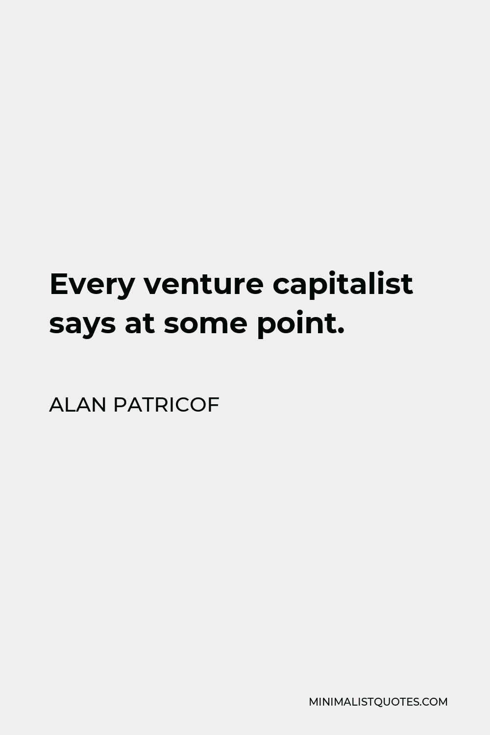 Alan Patricof Quote - Every venture capitalist says at some point.