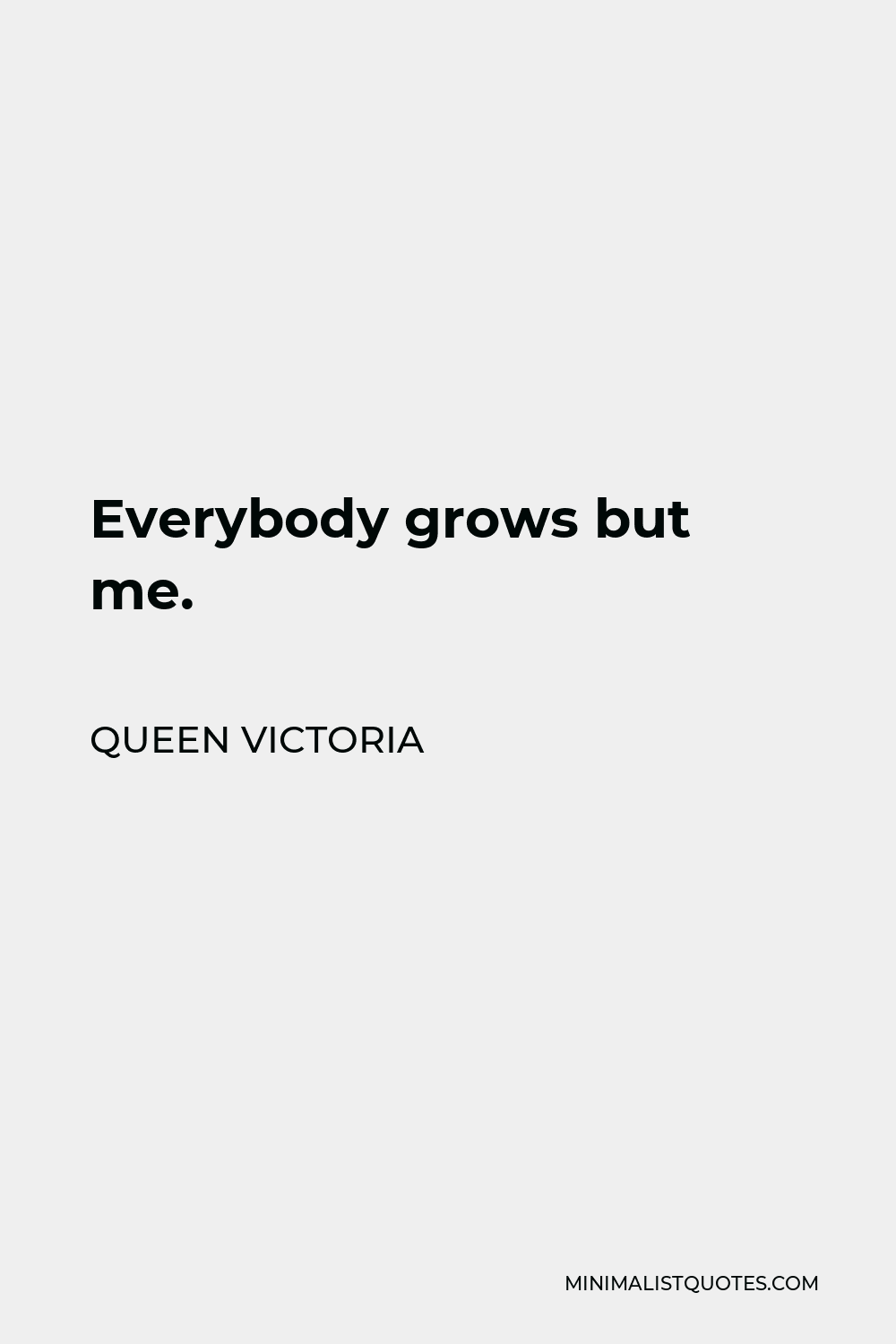Queen Victoria Quote - Everybody grows but me.