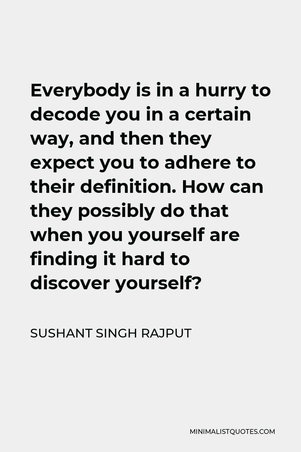 Sushant Singh Rajput Quote - Everybody is in a hurry to decode you in a certain way, and then they expect you to adhere to their definition. How can they possibly do that when you yourself are finding it hard to discover yourself?