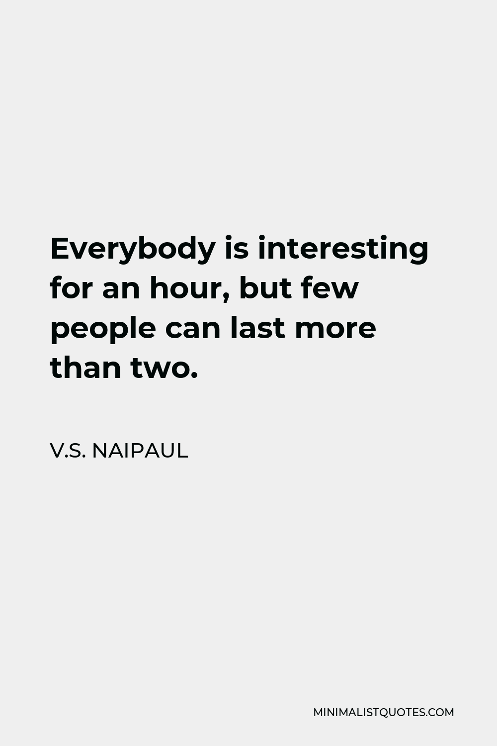 V.S. Naipaul Quote - Everybody is interesting for an hour, but few people can last more than two.