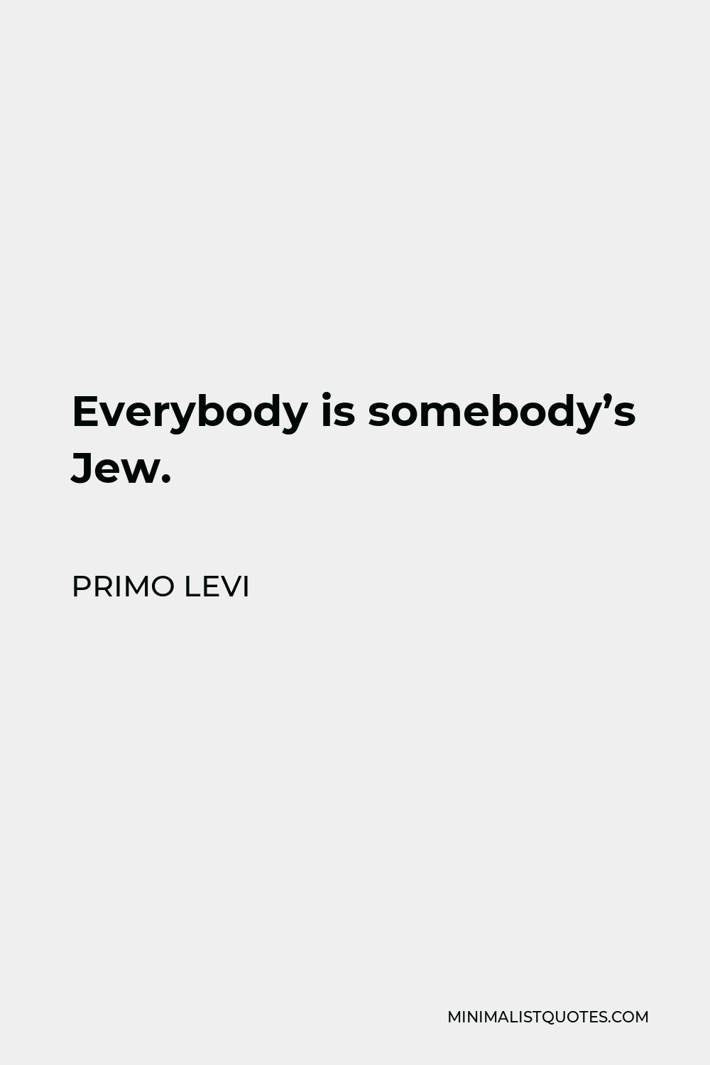 Primo Levi Quote - Everybody is somebody’s Jew.