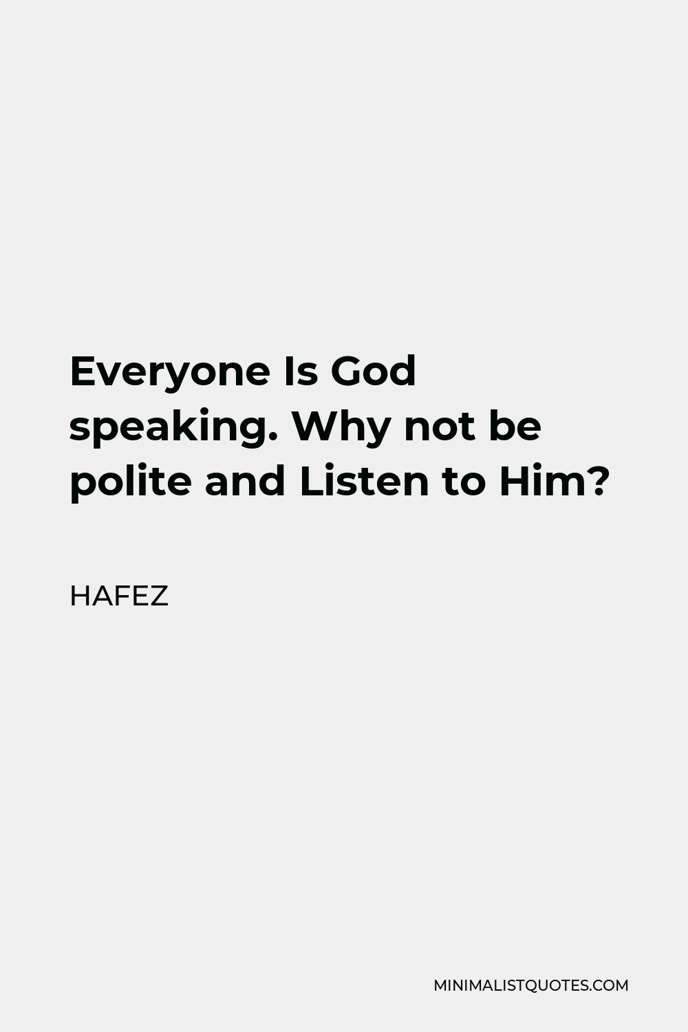 Hafez Quote - Everyone Is God speaking. Why not be polite and Listen to Him?