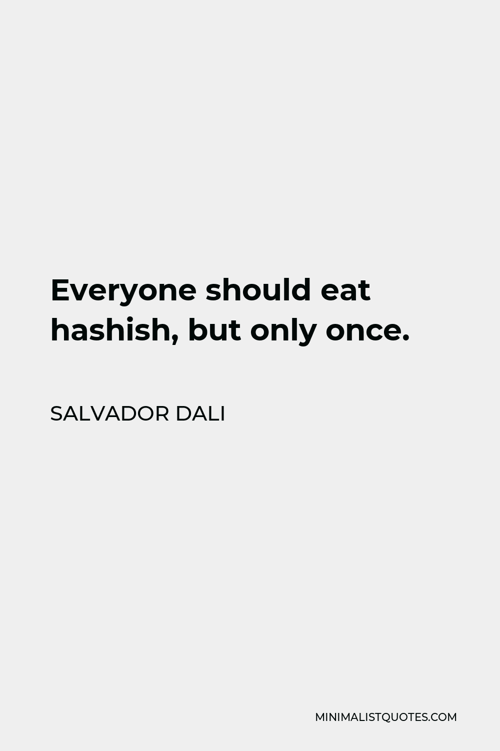 Salvador Dali Quote - Everyone should eat hashish, but only once.