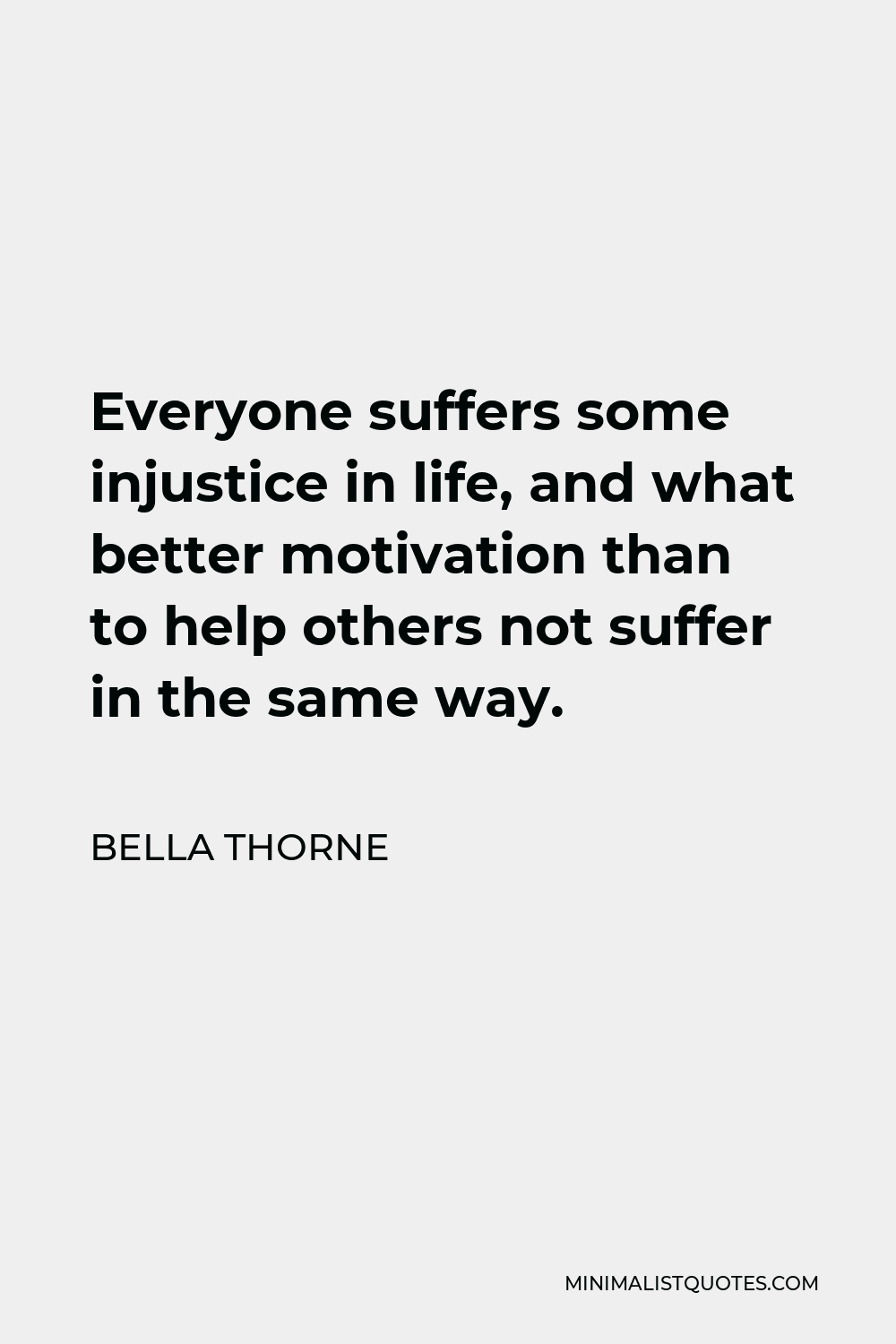 Bella Thorne Quote - Everyone suffers some injustice in life, and what better motivation than to help others not suffer in the same way.