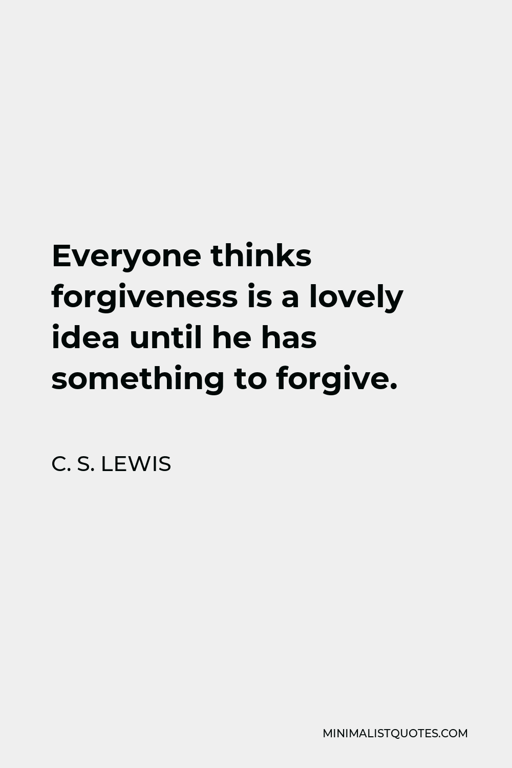 C. S. Lewis Quote - Everyone thinks forgiveness is a lovely idea until he has something to forgive.