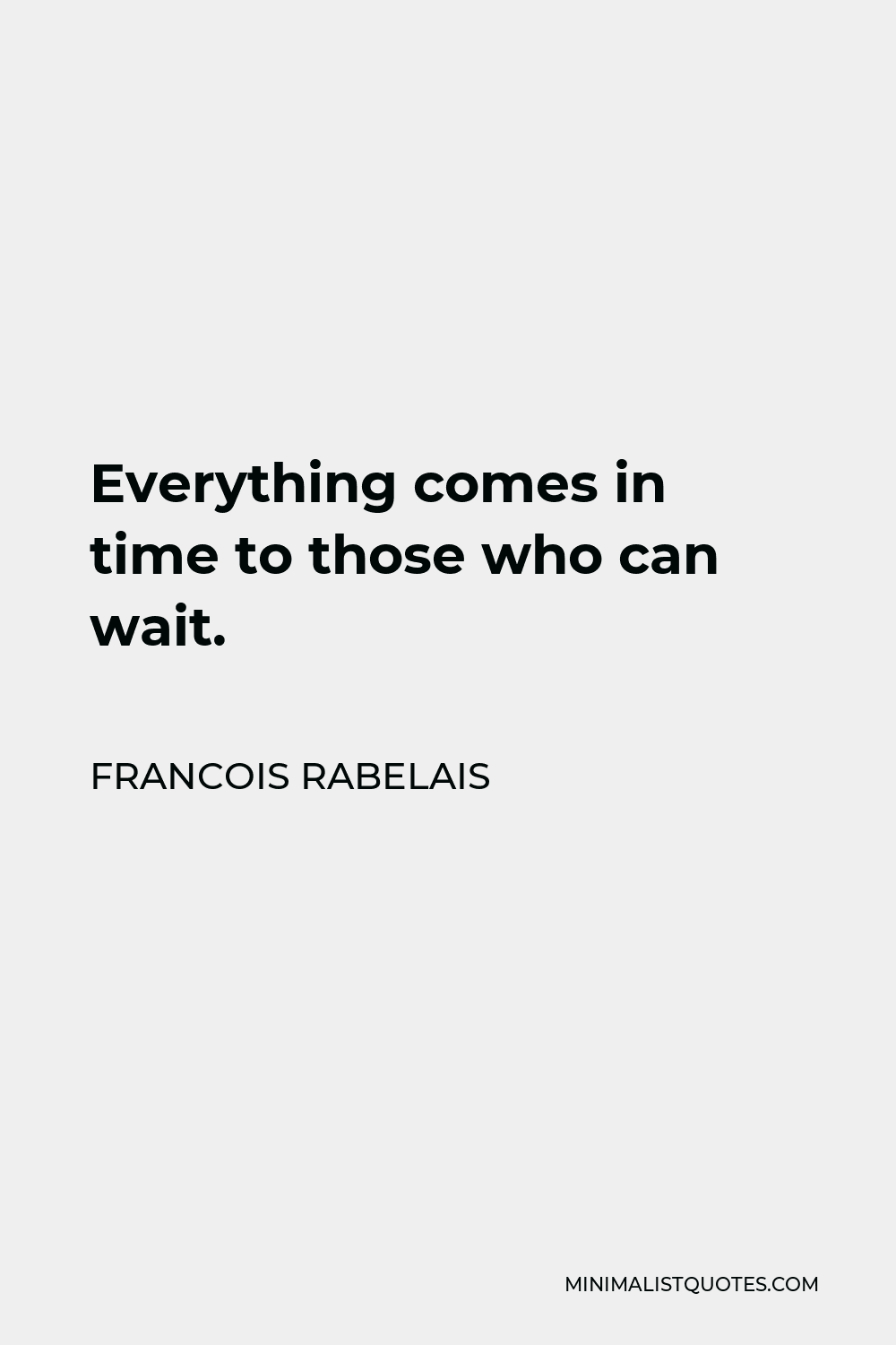 Francois Rabelais Quote - Everything comes in time to those who can wait.
