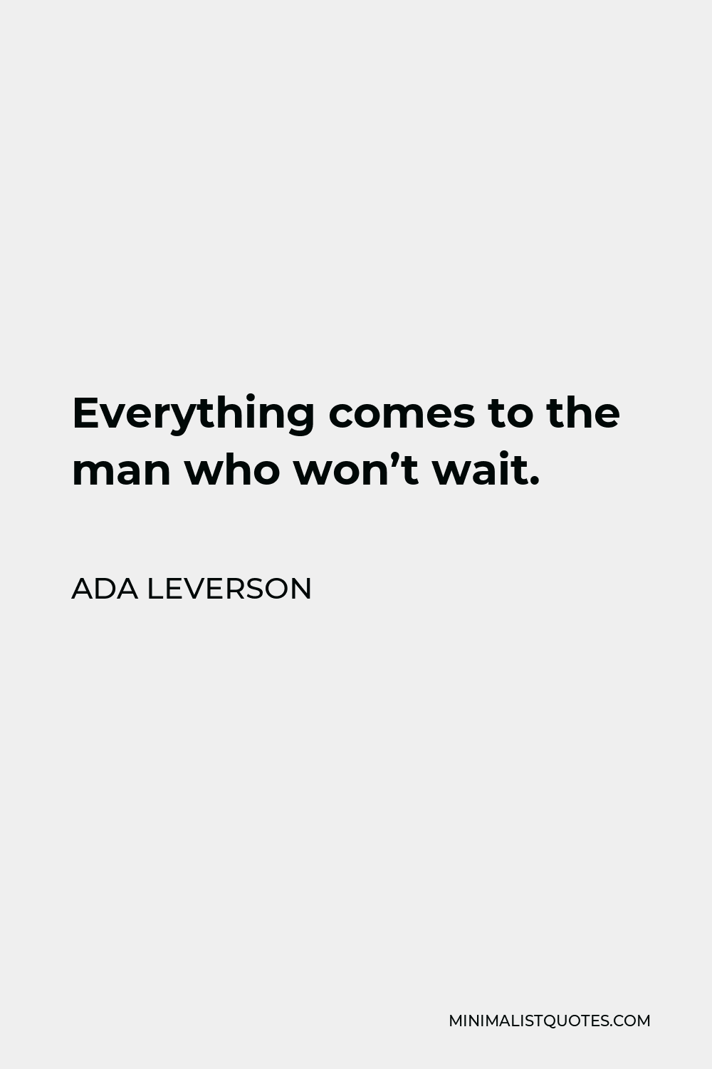Ada Leverson Quote - Everything comes to the man who won’t wait.