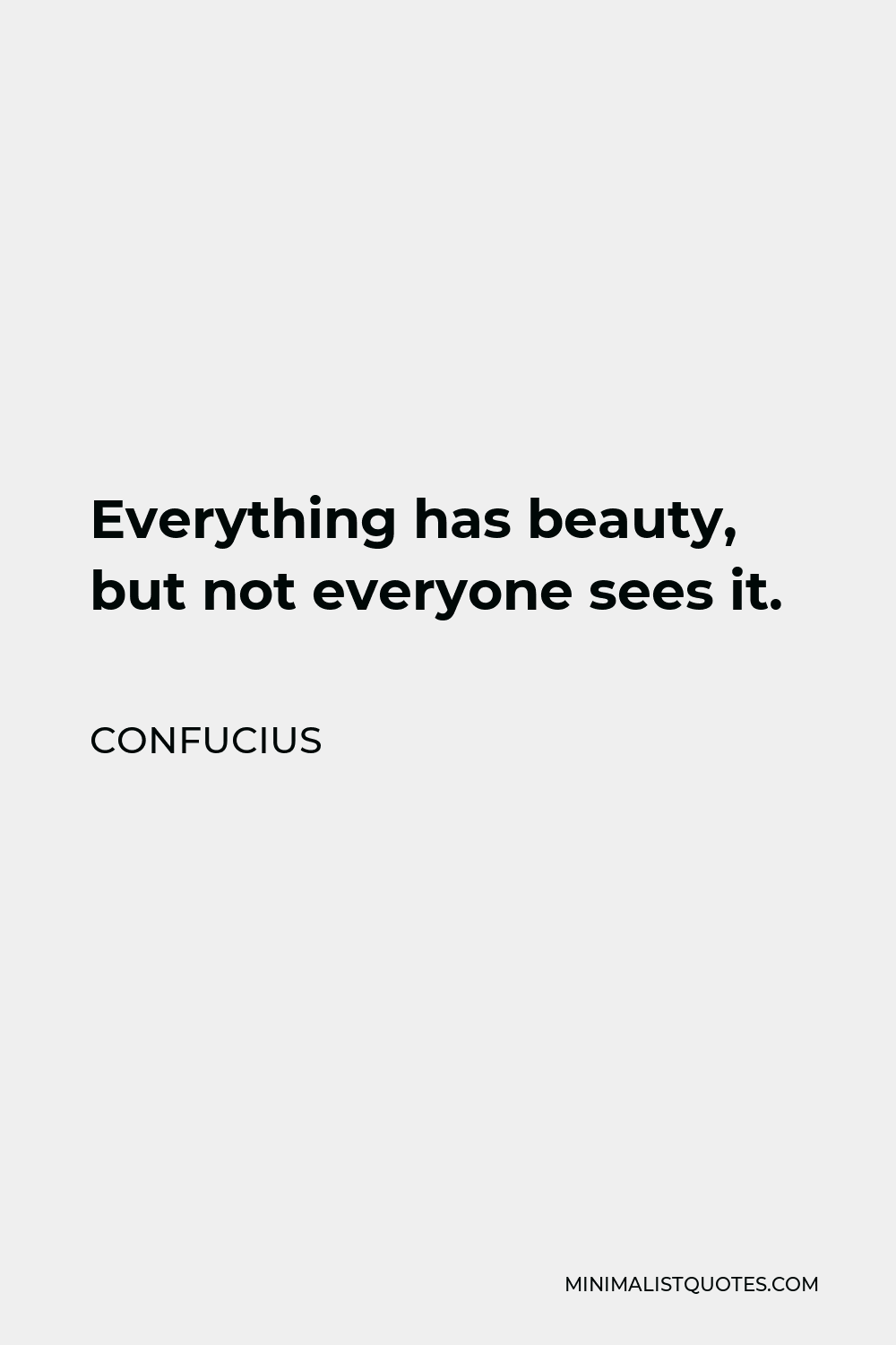 Confucius Quote - Everything has beauty, but not everyone sees it.