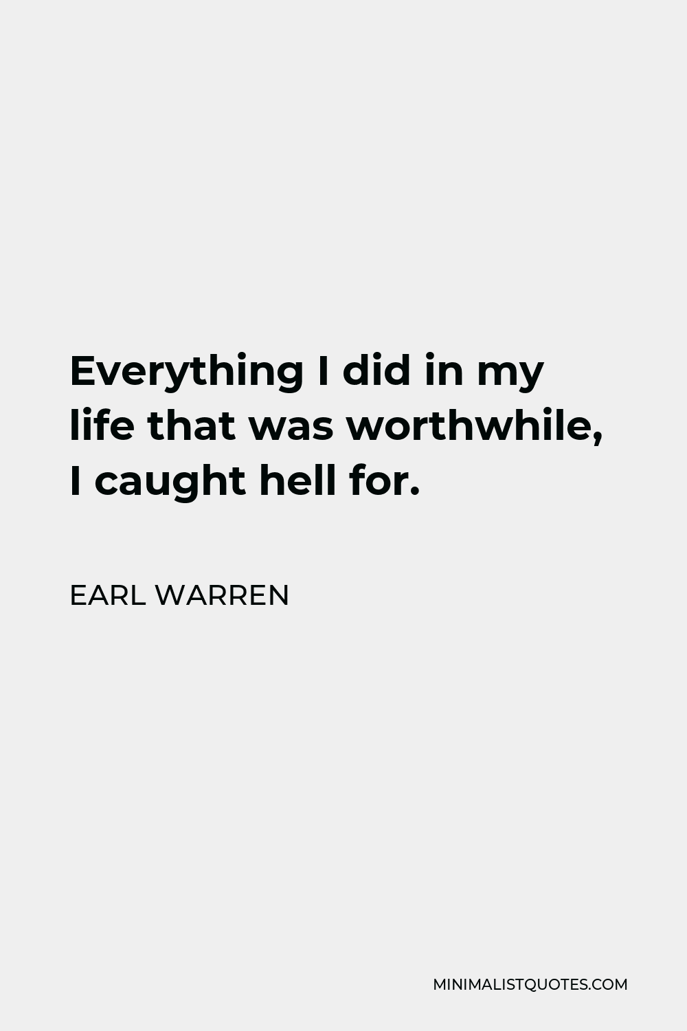 Earl Warren Quote - Everything I did in my life that was worthwhile, I caught hell for.