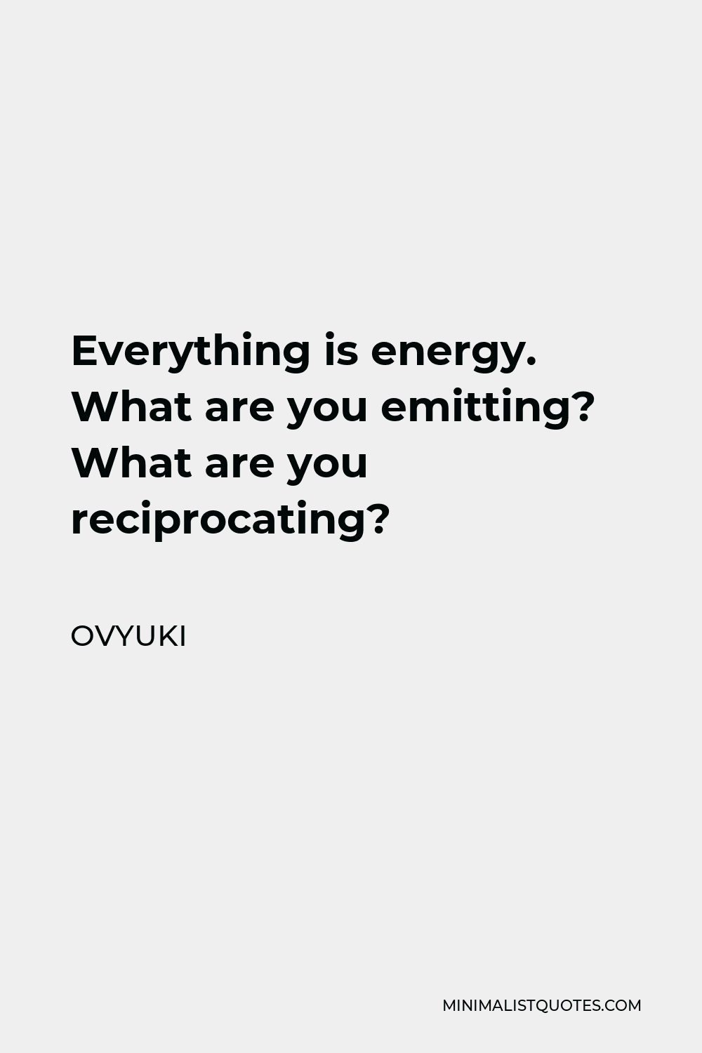 Ovyuki Quote - Everything is energy. What are you emitting? What are you reciprocating?