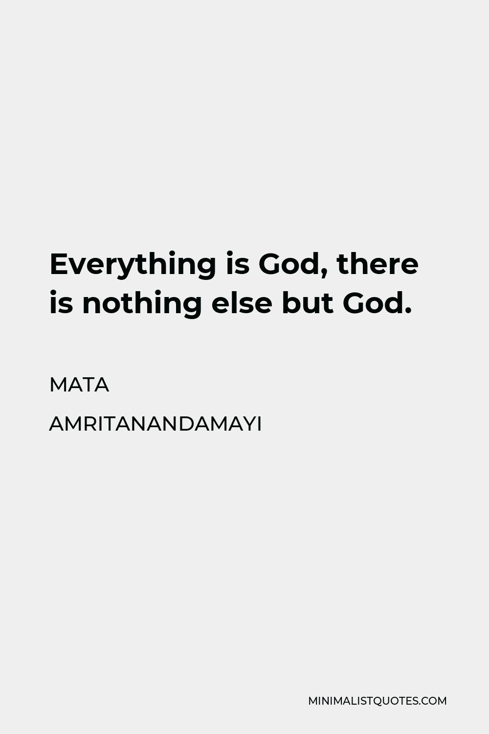 Mata Amritanandamayi Quote - Everything is God, there is nothing else but God.