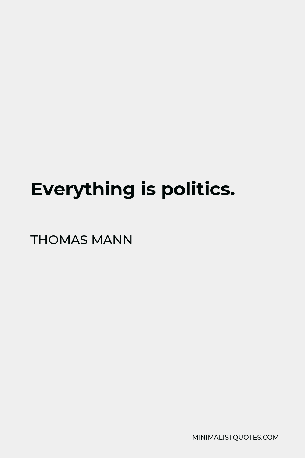 Thomas Mann Quote - Everything is politics.