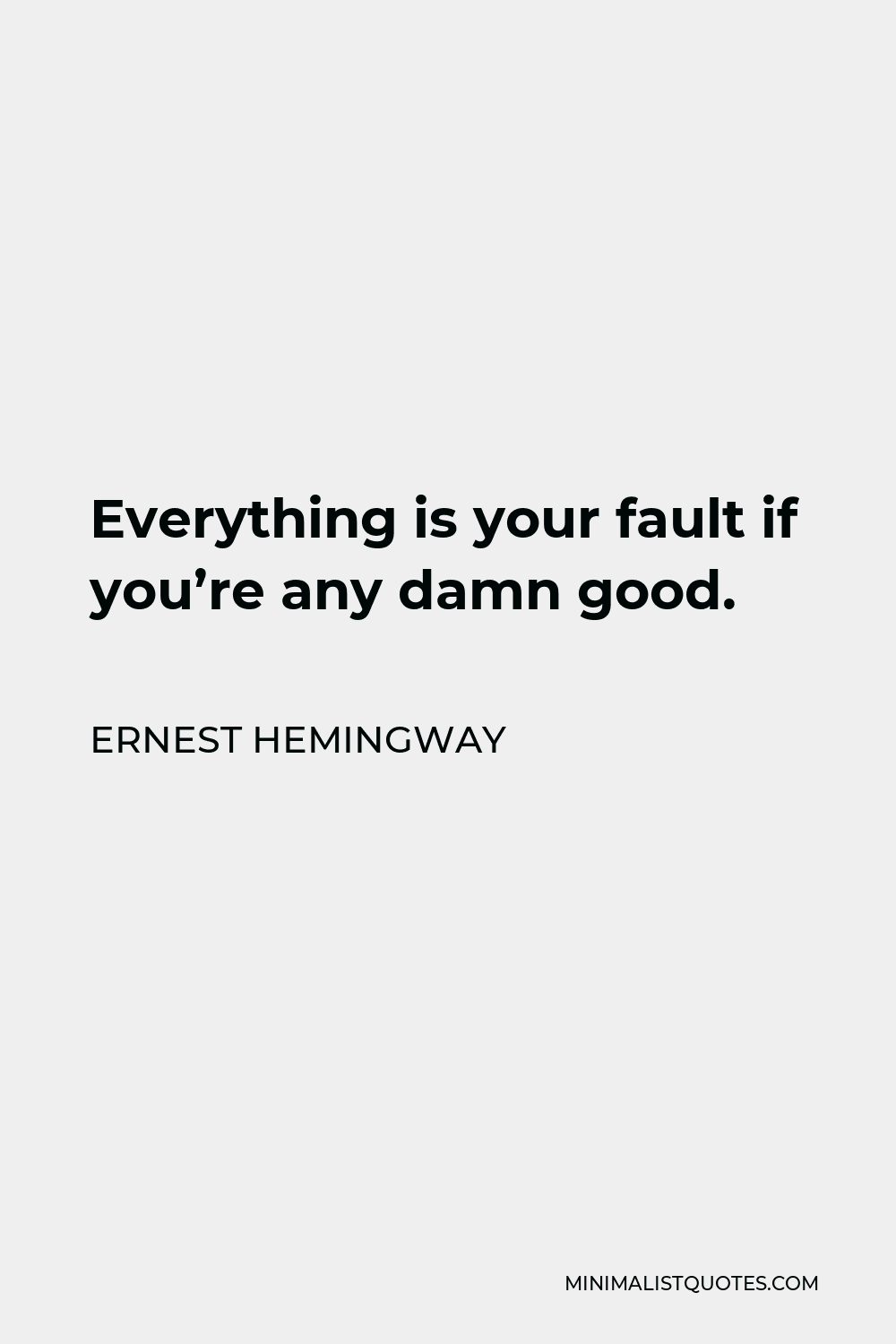 Ernest Hemingway Quote - Everything is your fault if you’re any damn good.