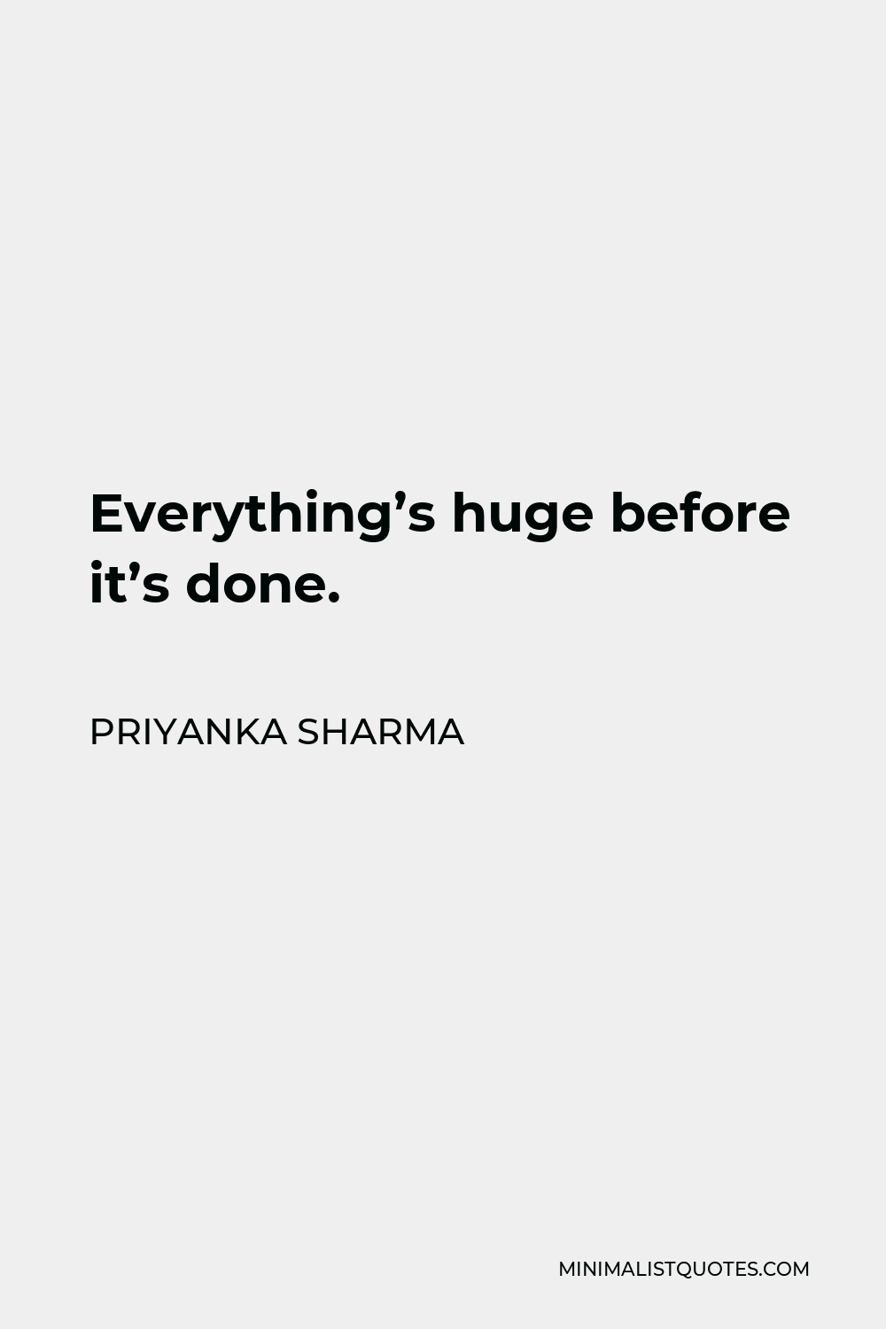 Priyanka Sharma Quote - Everything’s huge before it’s done.