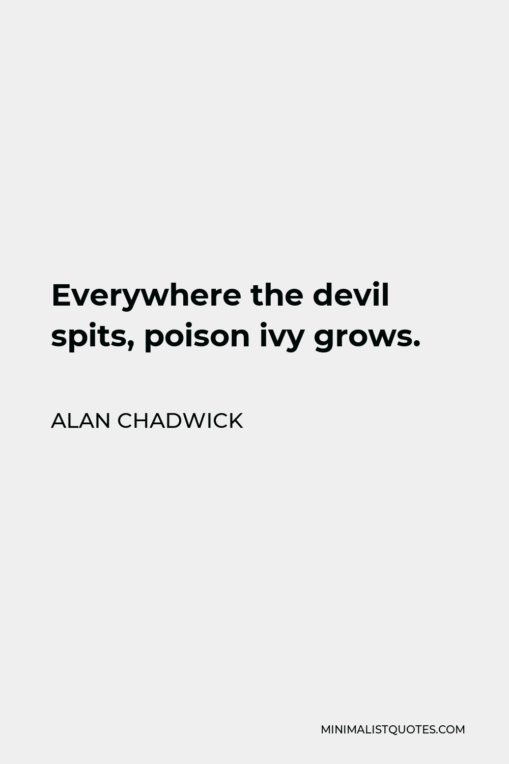 Alan Chadwick Quote - Everywhere the devil spits, poison ivy grows.