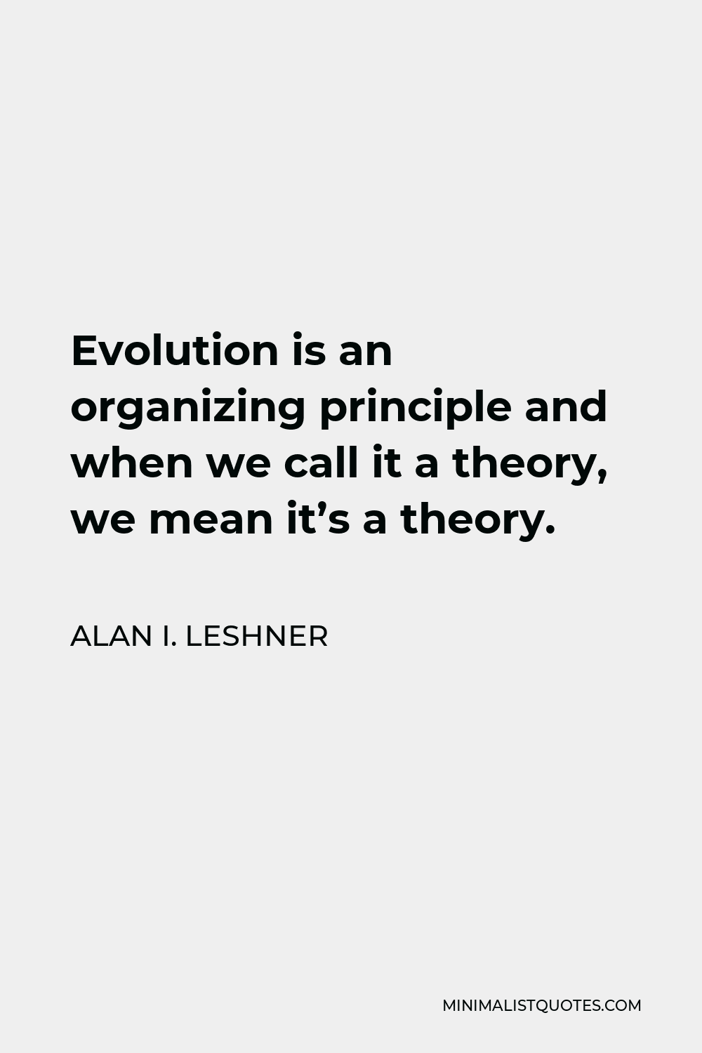 Alan I. Leshner Quote - Evolution is an organizing principle and when we call it a theory, we mean it’s a theory.