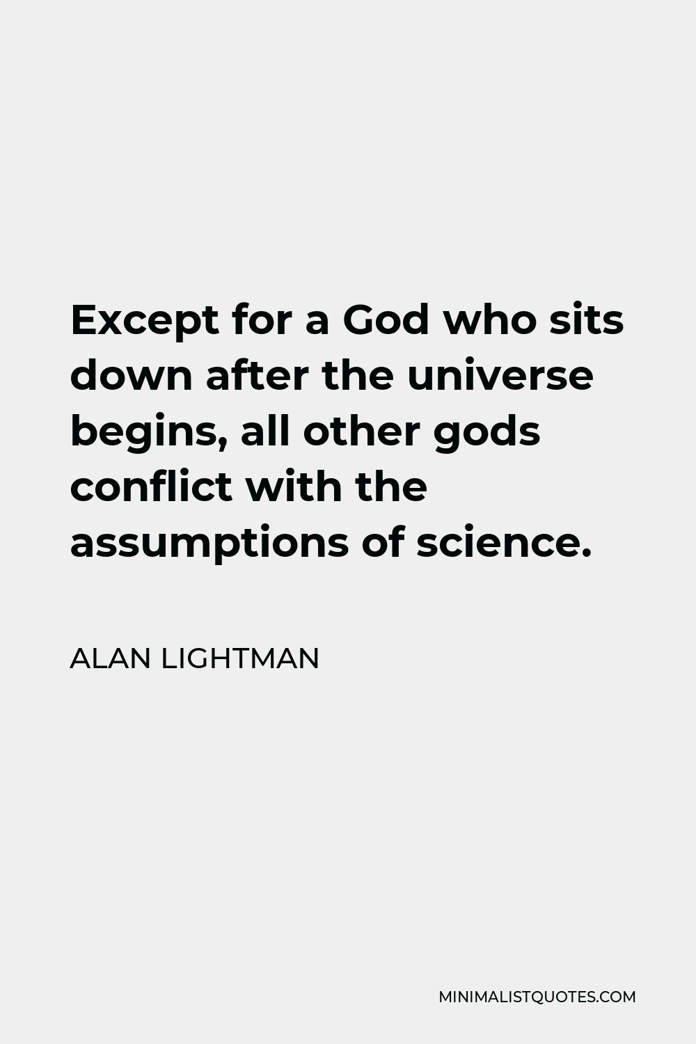 Alan Lightman Quote - Except for a God who sits down after the universe begins, all other gods conflict with the assumptions of science.