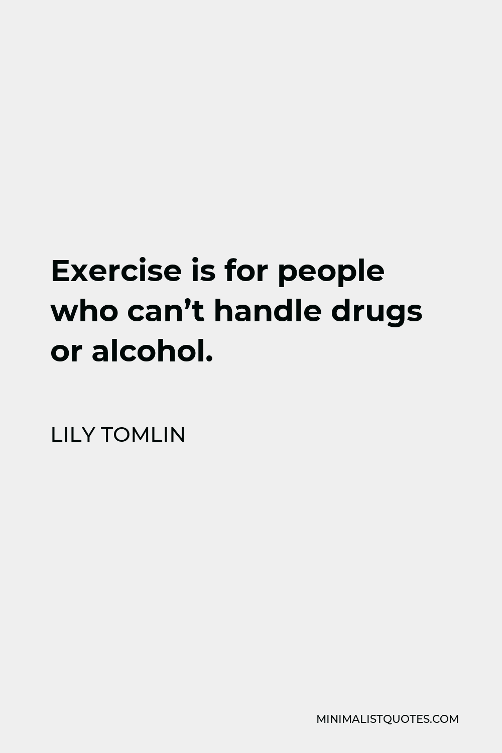 Lily Tomlin Quote - Exercise is for people who can’t handle drugs or alcohol.