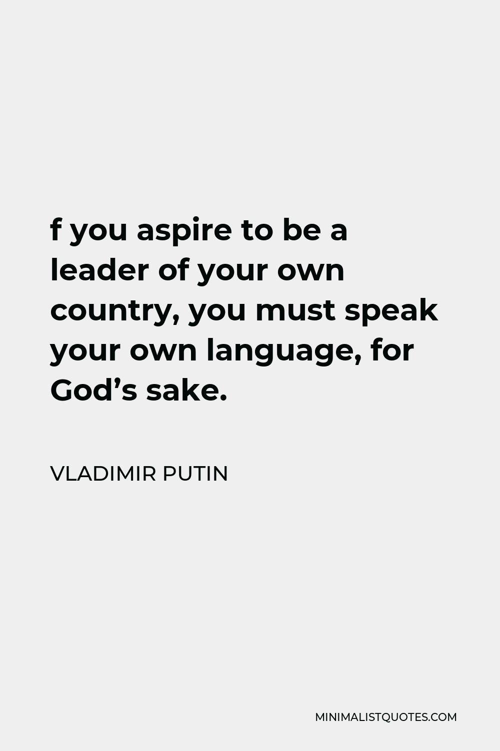 Vladimir Putin Quote - f you aspire to be a leader of your own country, you must speak your own language, for God’s sake.