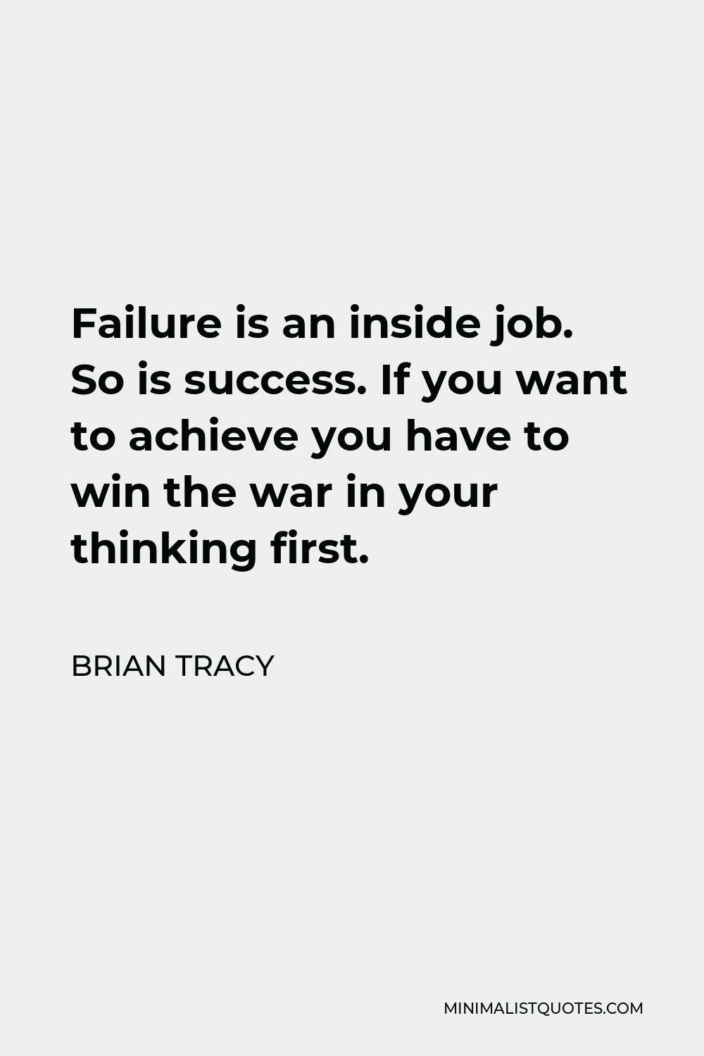 Brian Tracy Quote - Failure is an inside job. So is success. If you want to achieve you have to win the war in your thinking first.