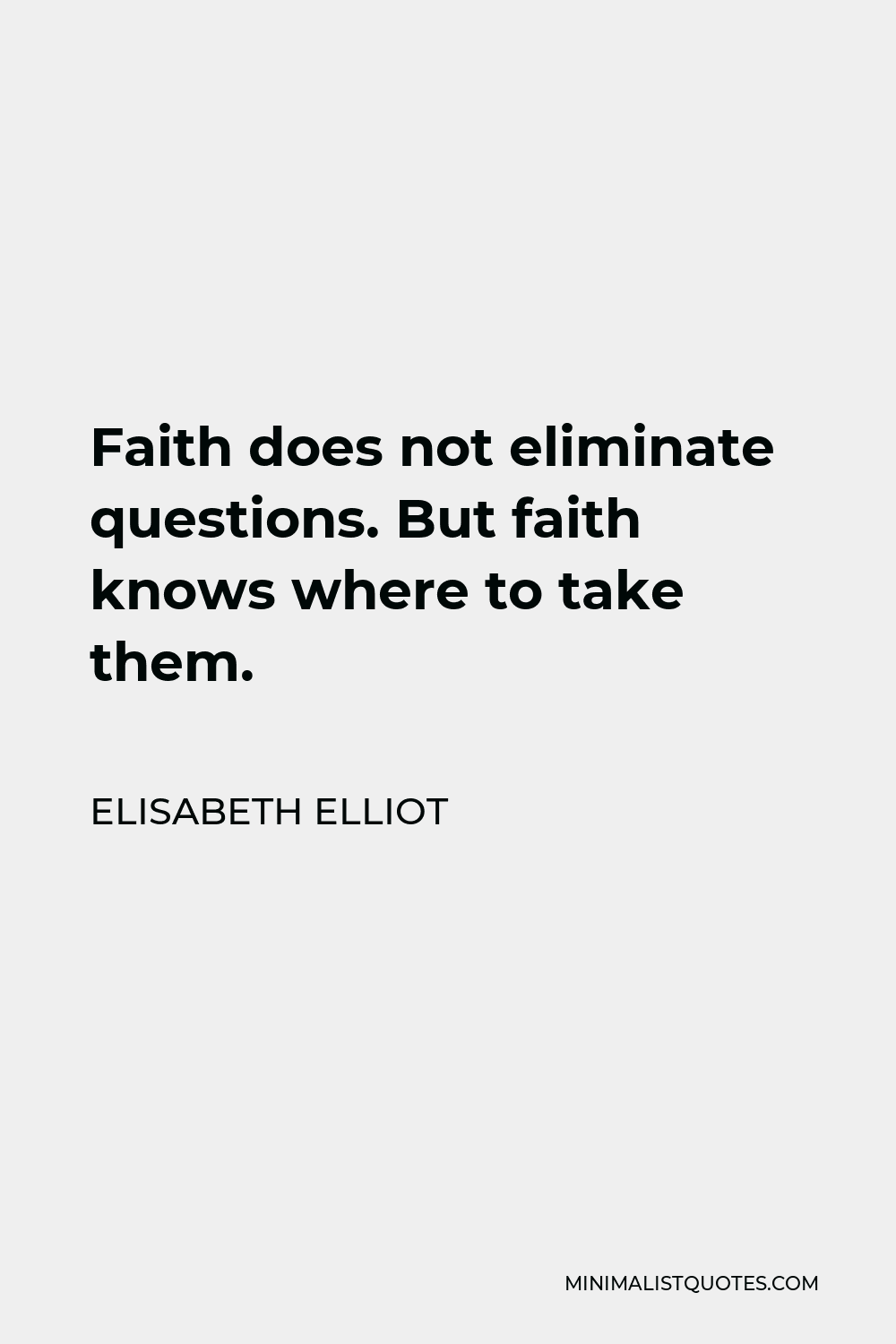 Elisabeth Elliot Quote - Faith does not eliminate questions. But faith knows where to take them.