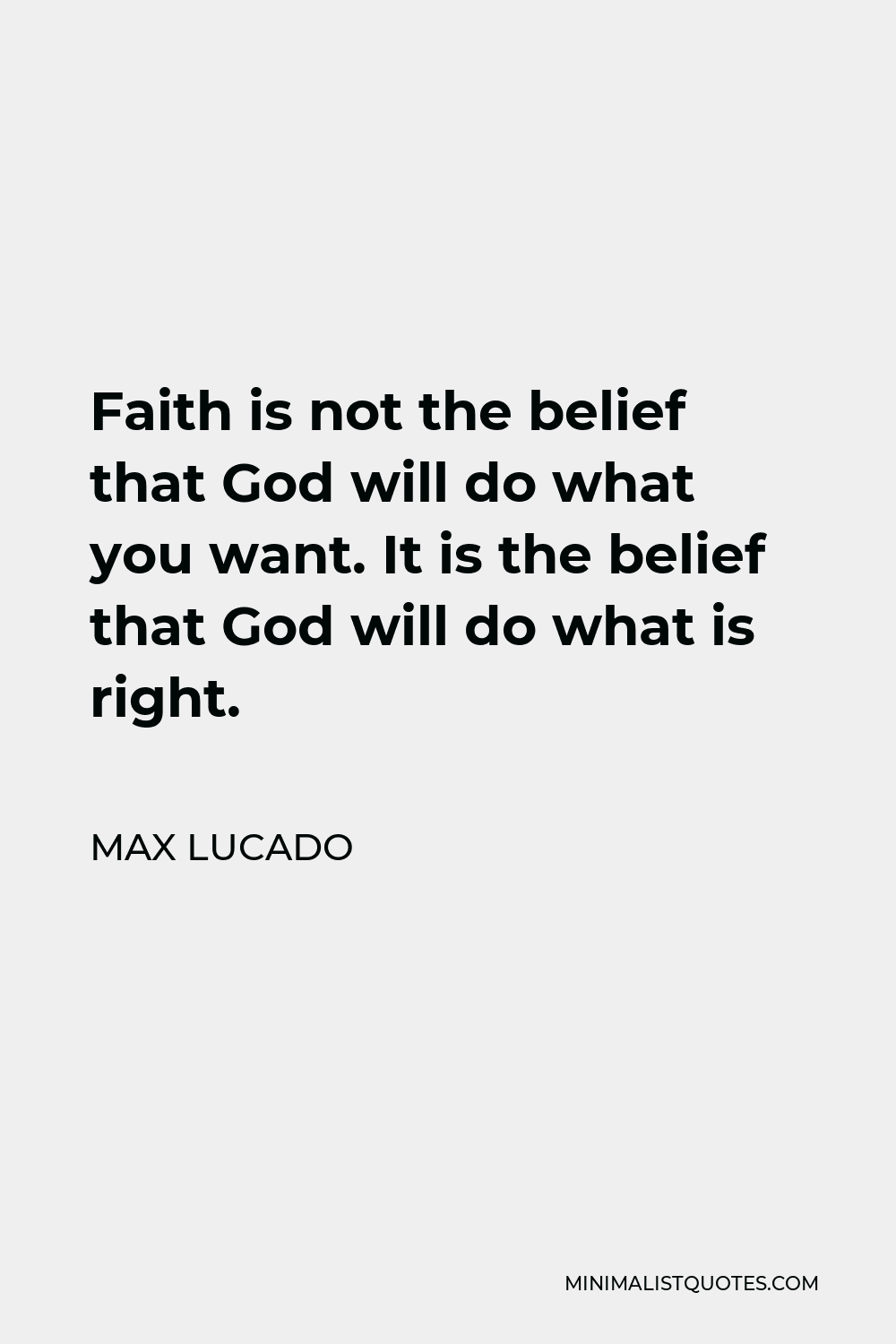 Max Lucado Quote - Faith is not the belief that God will do what you want. It is the belief that God will do what is right.