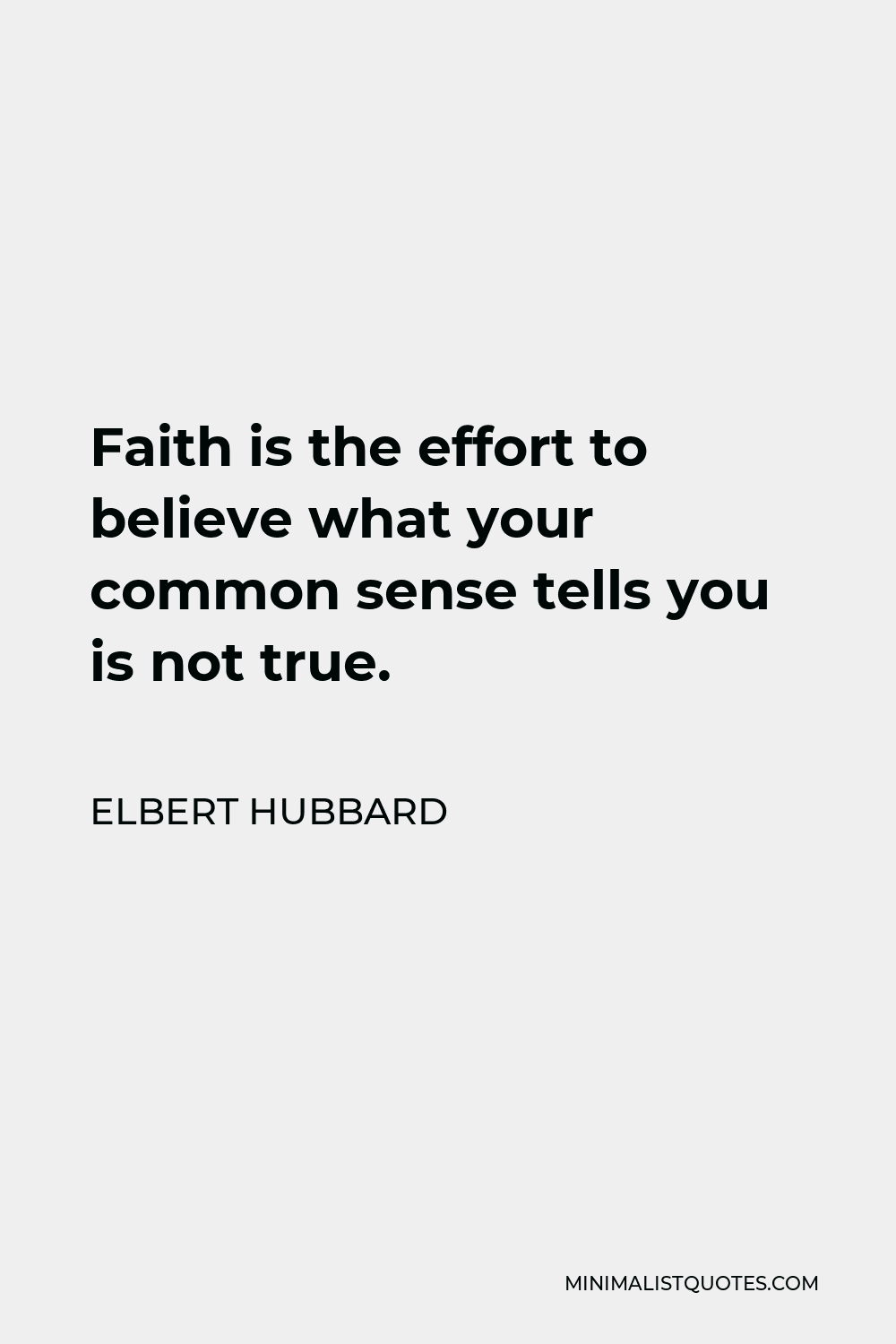Elbert Hubbard Quote - Faith is the effort to believe what your common sense tells you is not true.