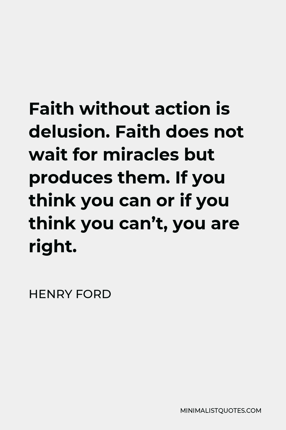 Henry Ford Quote - Faith without action is delusion. Faith does not wait for miracles but produces them. If you think you can or if you think you can’t, you are right.