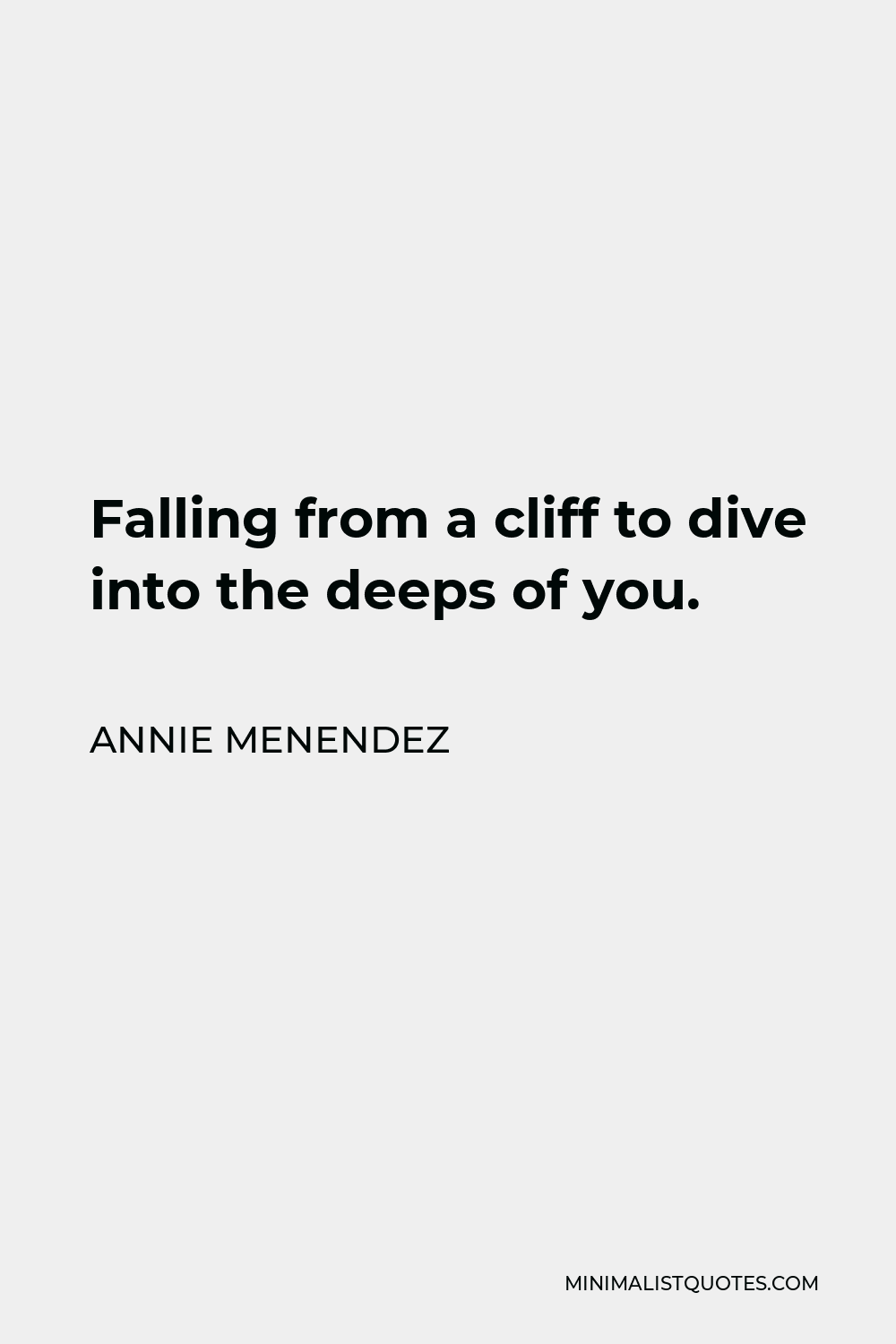 Annie Menendez Quote - Falling from a cliff to dive into the deeps of you.