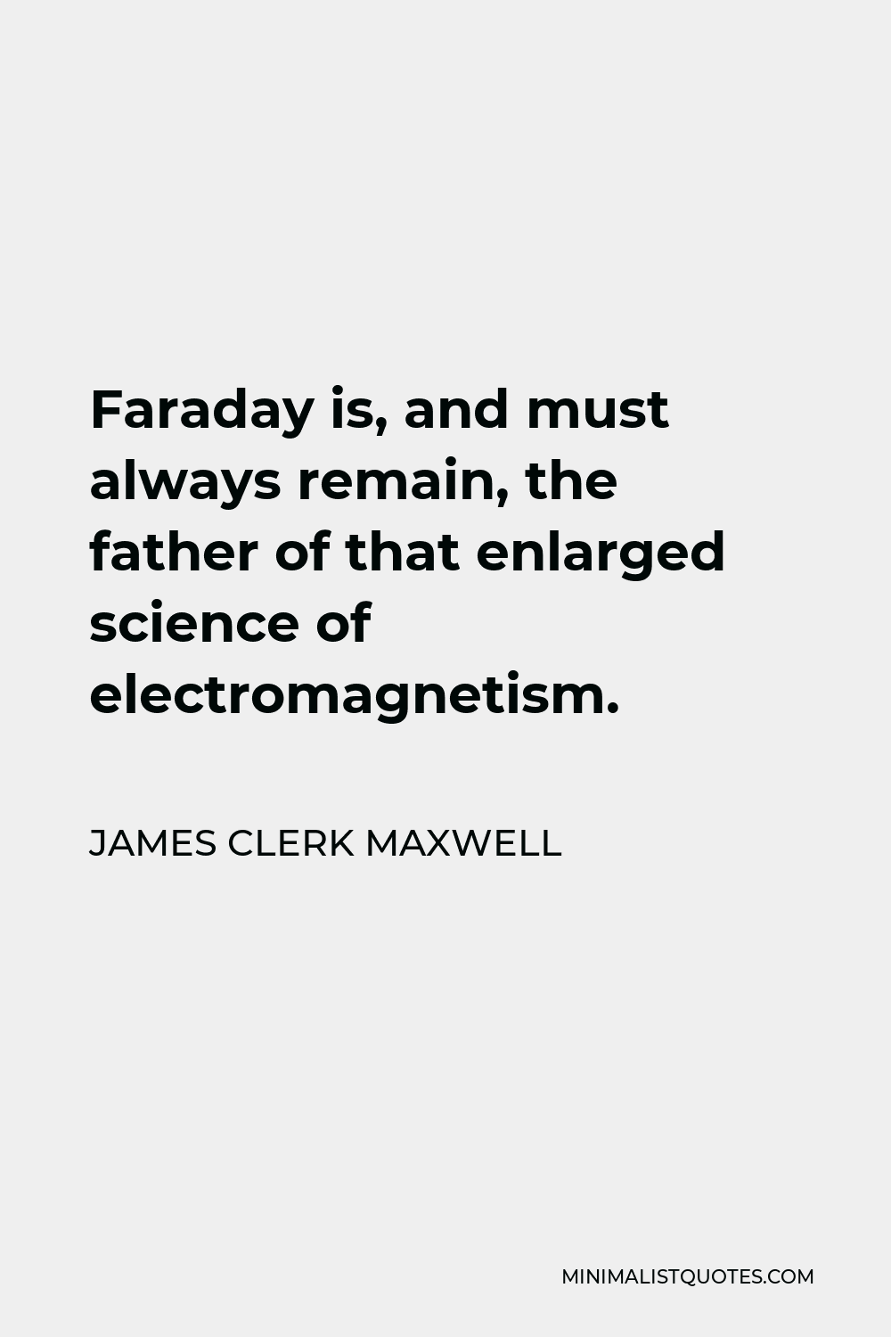 James Clerk Maxwell Quote - Faraday is, and must always remain, the father of that enlarged science of electromagnetism.