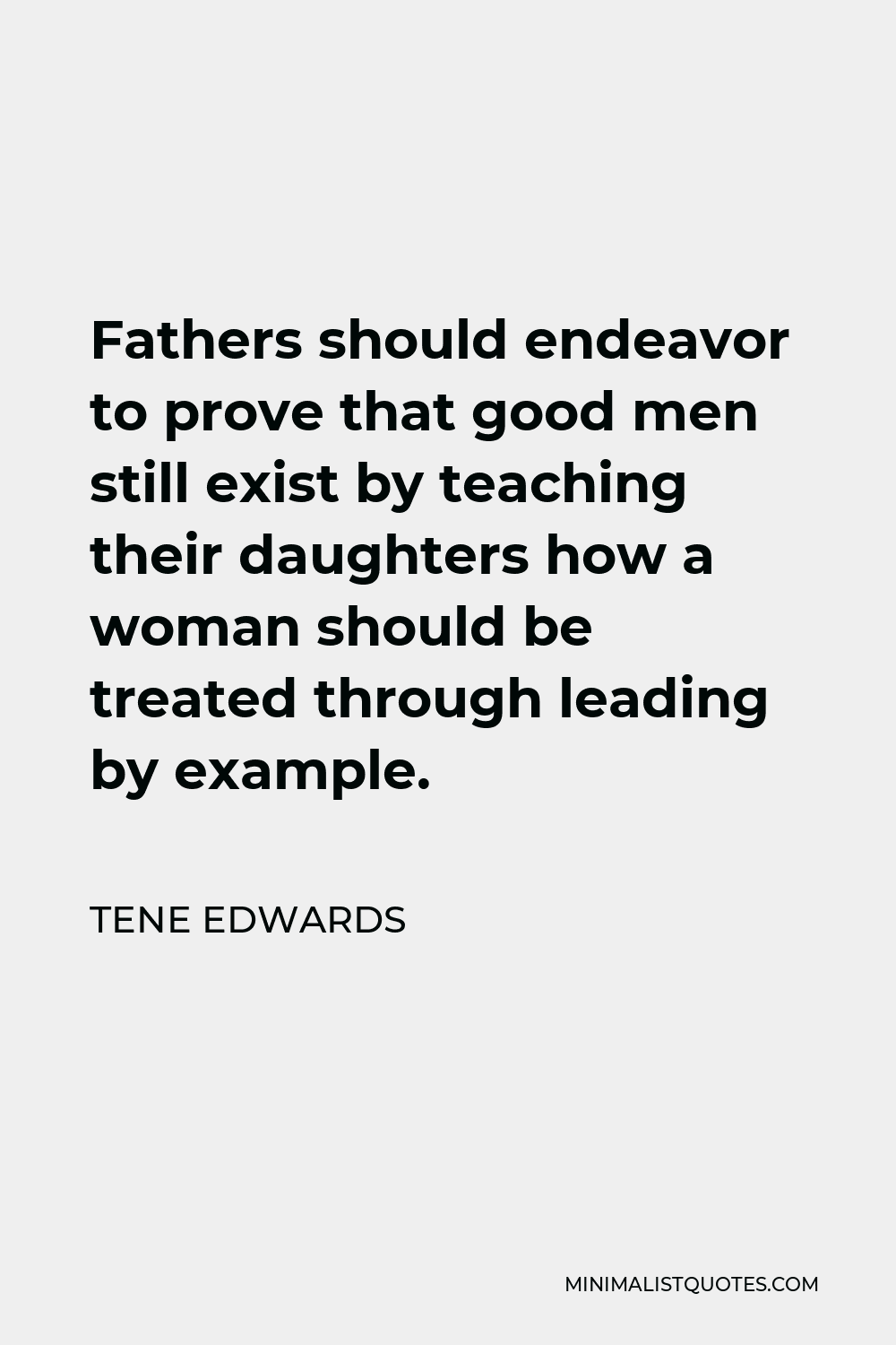 Tene Edwards Quote - Fathers should endeavor to prove that good men still exist by teaching their daughters how a woman should be treated through leading by example.