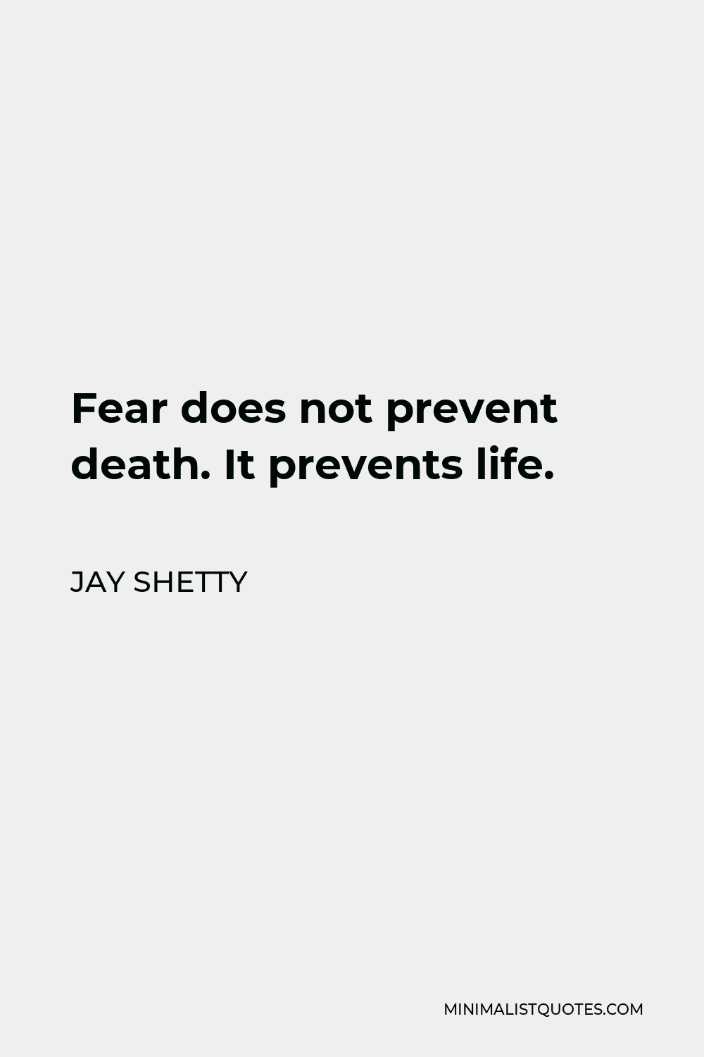 Jay Shetty Quote - Fear does not prevent death. It prevents life.