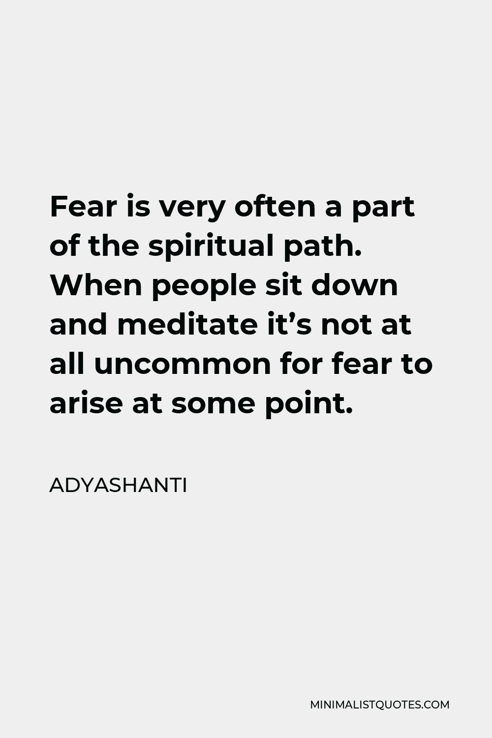Adyashanti Quote - Fear is very often a part of the spiritual path. When people sit down and meditate it’s not at all uncommon for fear to arise at some point.
