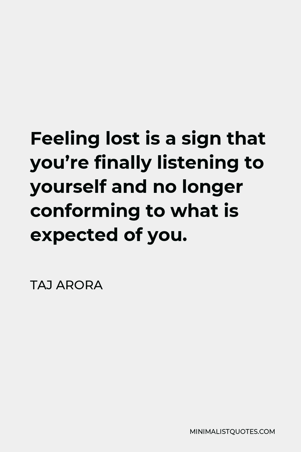 Taj Arora Quote - Feeling lost is a sign that you’re finally listening to yourself and no longer conforming to what is expected of you.