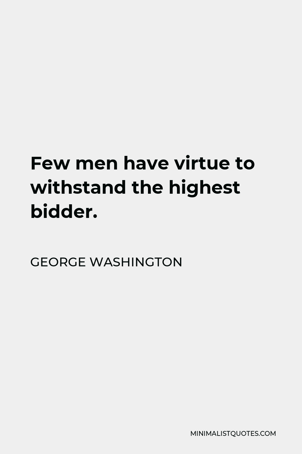 George Washington Quote - Few men have virtue to withstand the highest bidder.