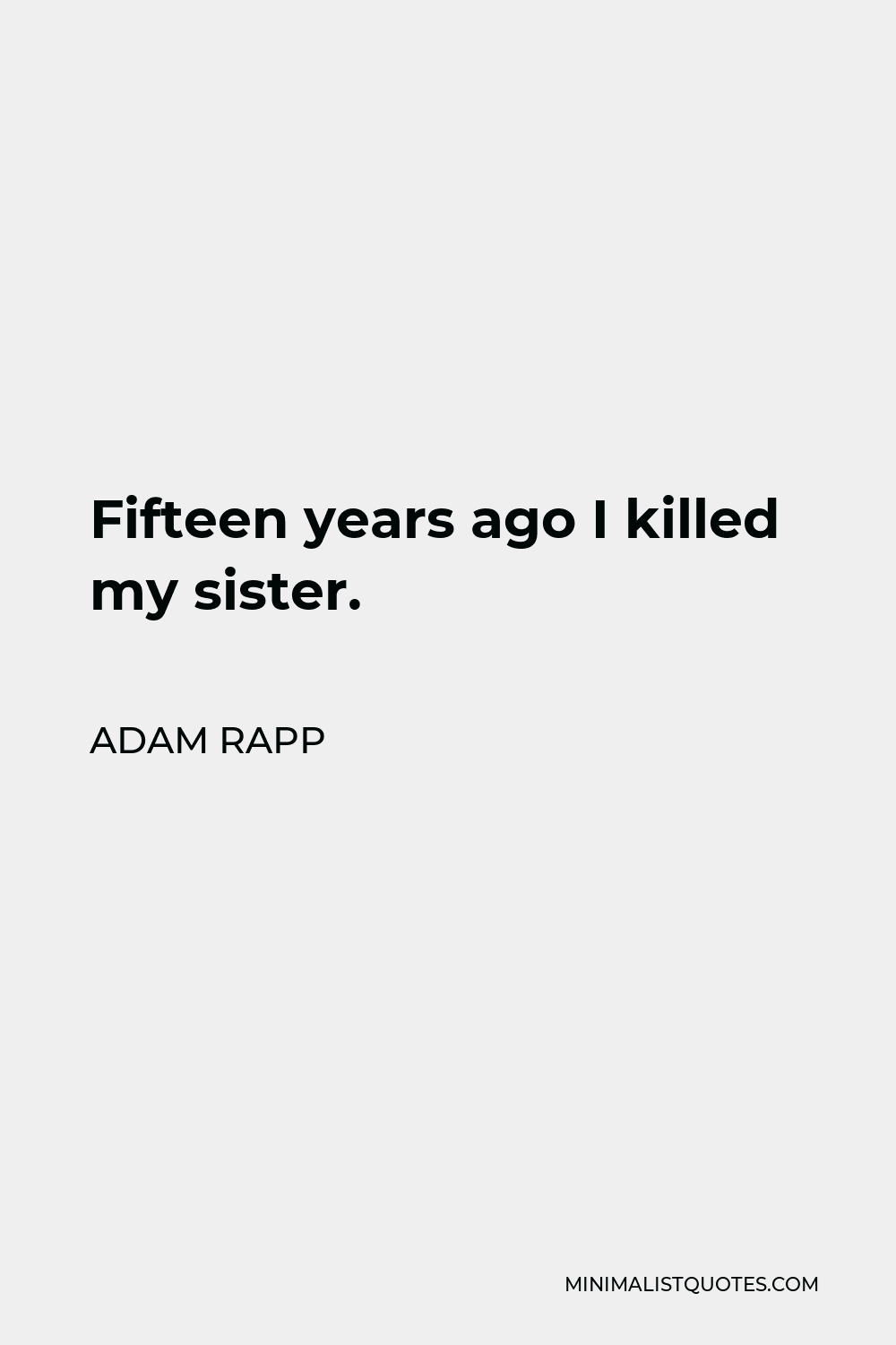 Adam Rapp Quote - Fifteen years ago I killed my sister.