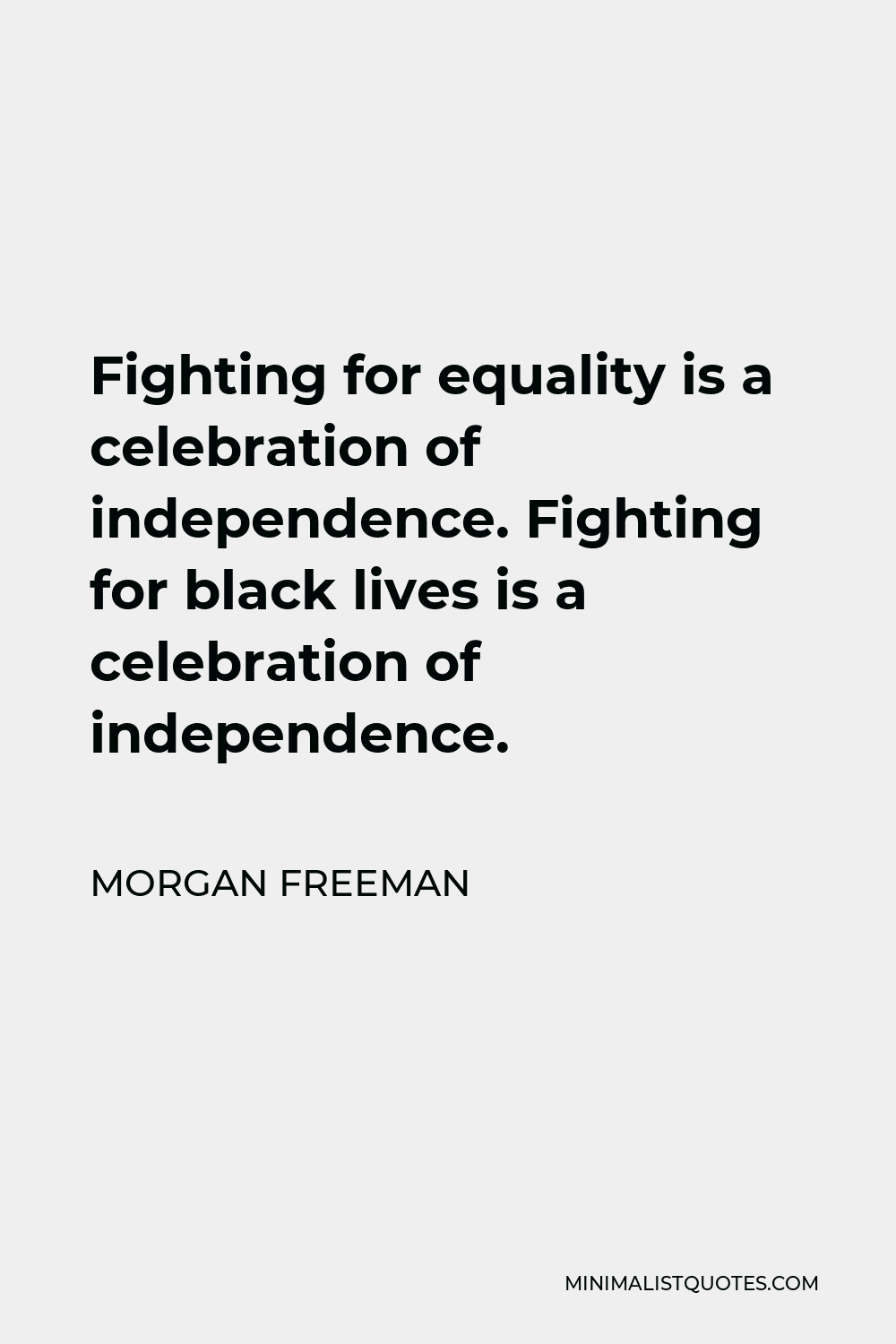 Morgan Freeman Quote - Fighting for equality is a celebration of independence. Fighting for black lives is a celebration of independence.