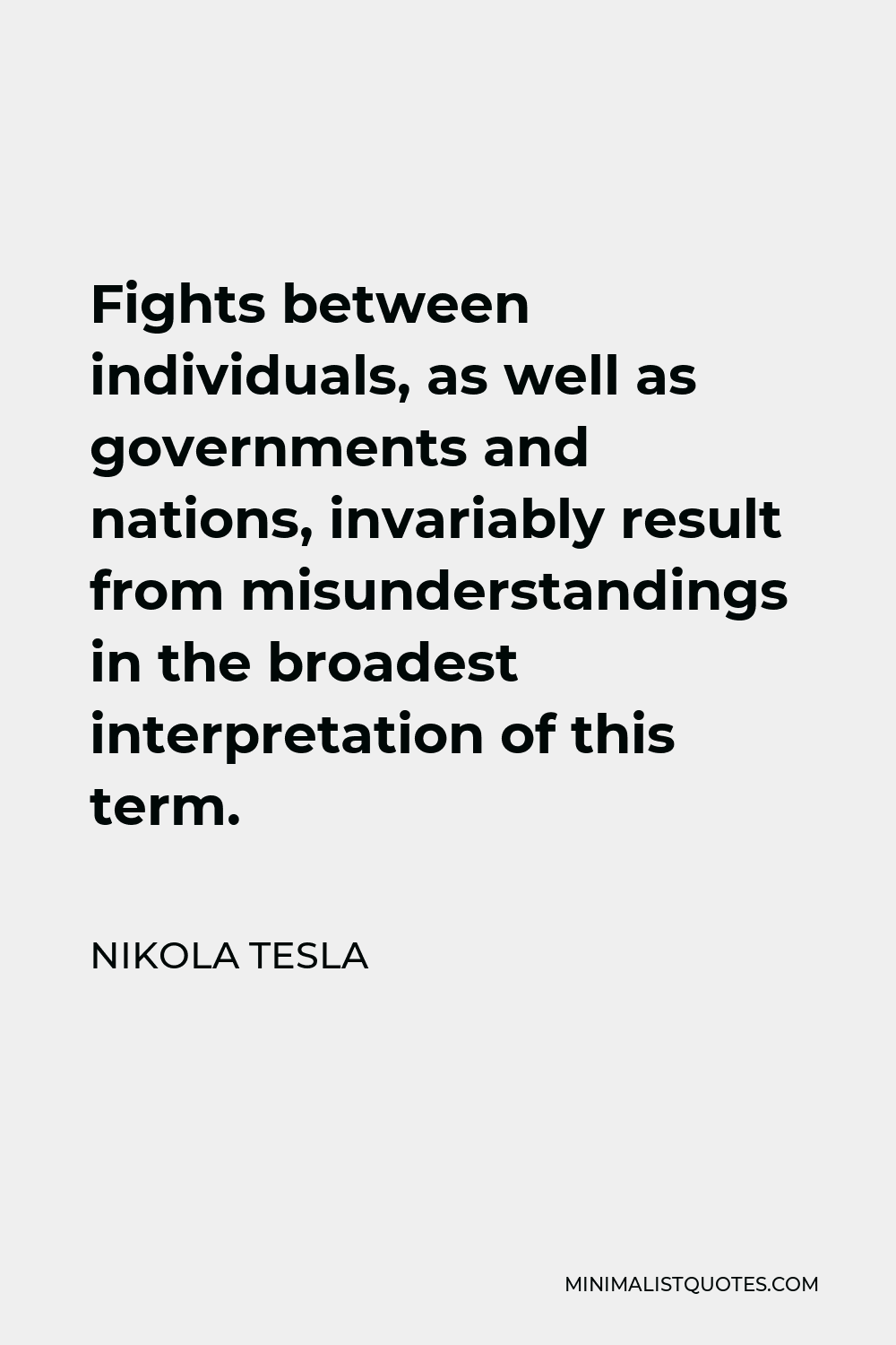 Nikola Tesla Quote - Fights between individuals, as well as governments and nations, invariably result from misunderstandings in the broadest interpretation of this term.