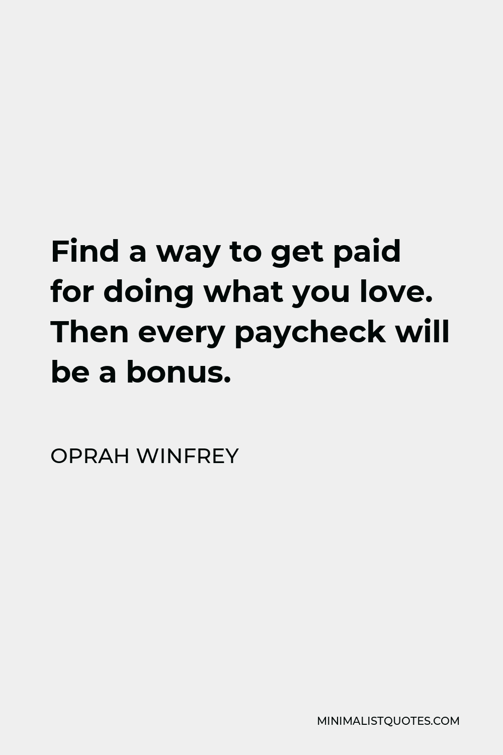 Oprah Winfrey Quote - Find a way to get paid for doing what you love. Then every paycheck will be a bonus.
