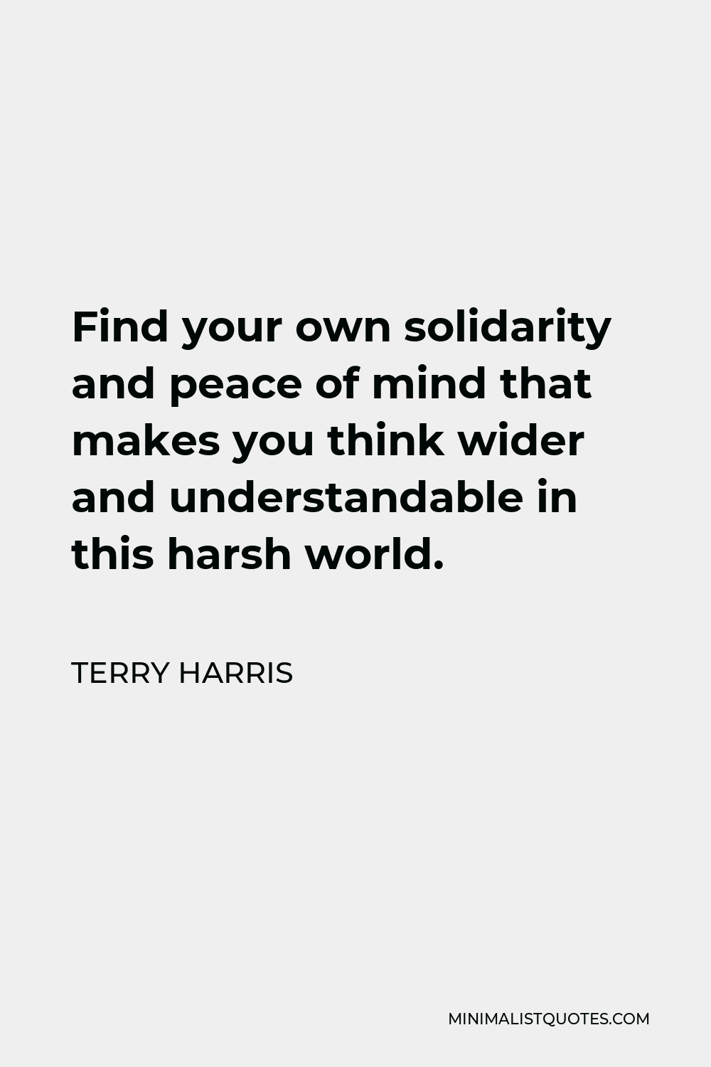 Terry Harris Quote - Find your own solidarity and peace of mind that makes you think wider and understandable in this harsh world.  