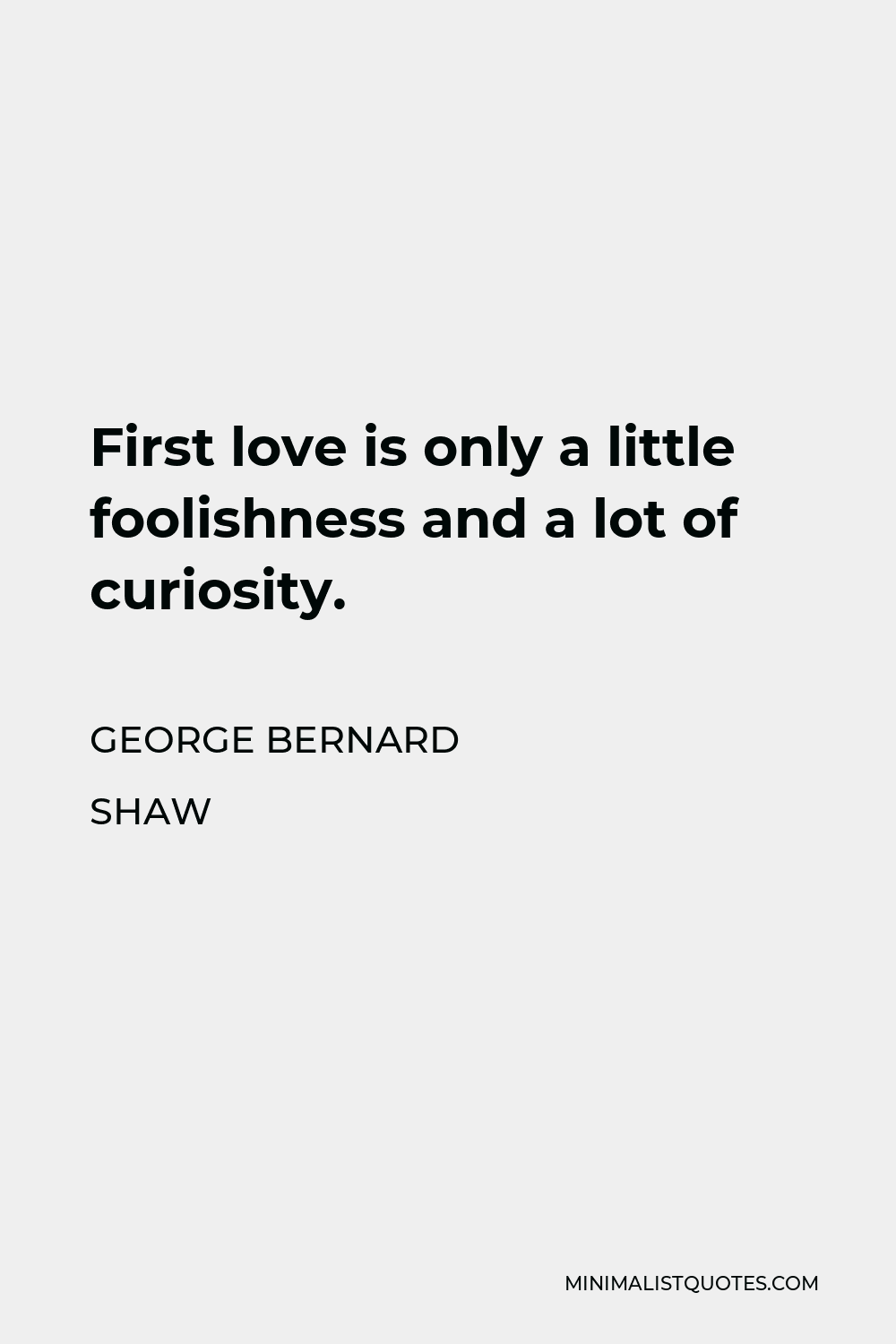 George Bernard Shaw Quote - First love is only a little foolishness and a lot of curiosity.
