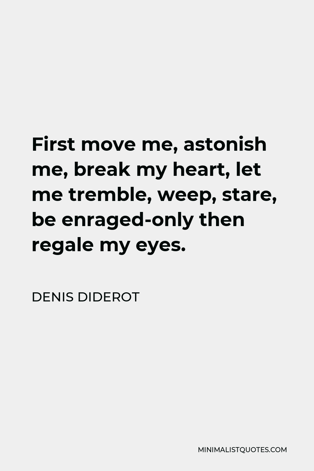 Denis Diderot Quote - First move me, astonish me, break my heart, let me tremble, weep, stare, be enraged-only then regale my eyes.