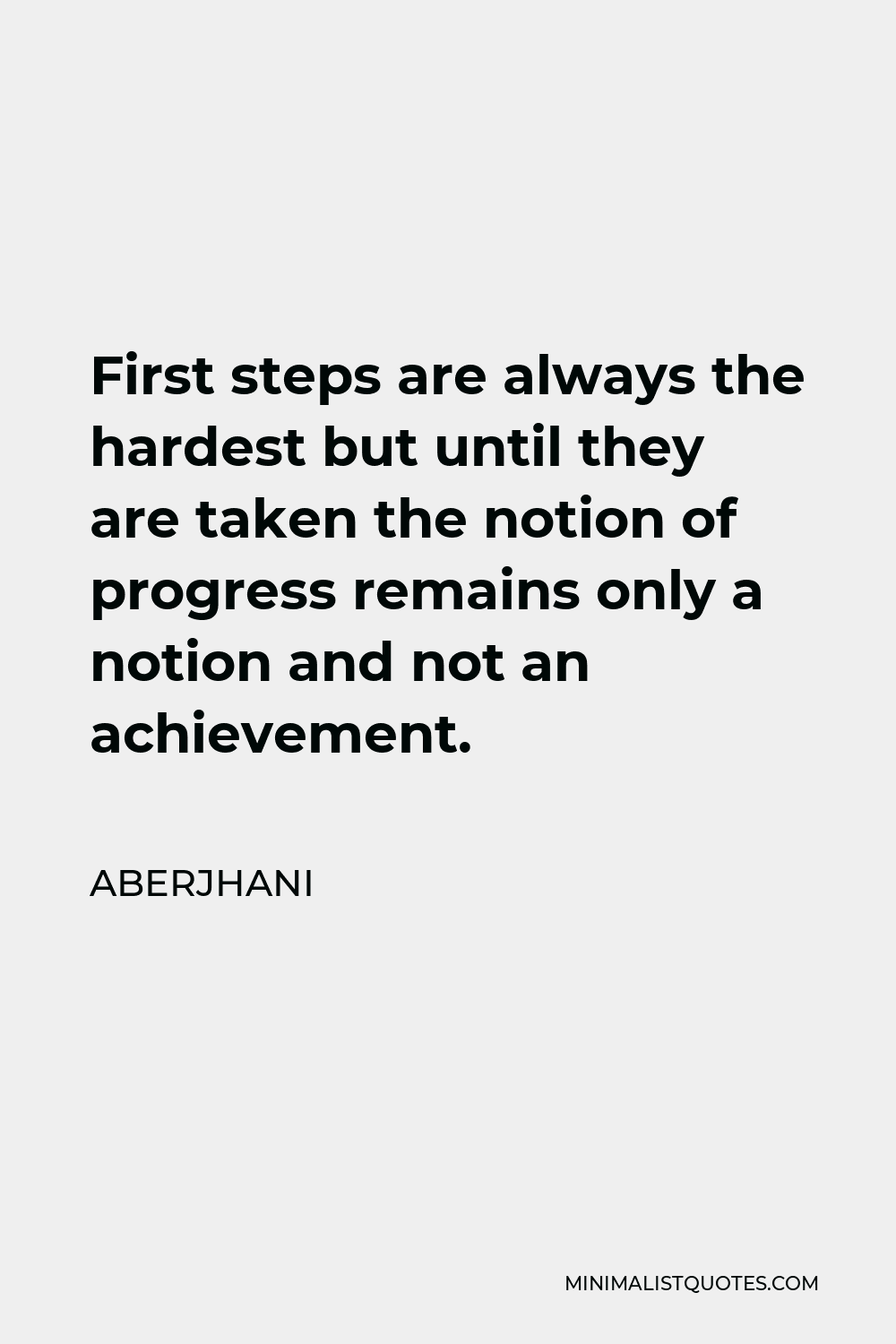 Aberjhani Quote - First steps are always the hardest but until they are taken the notion of progress remains only a notion and not an achievement.