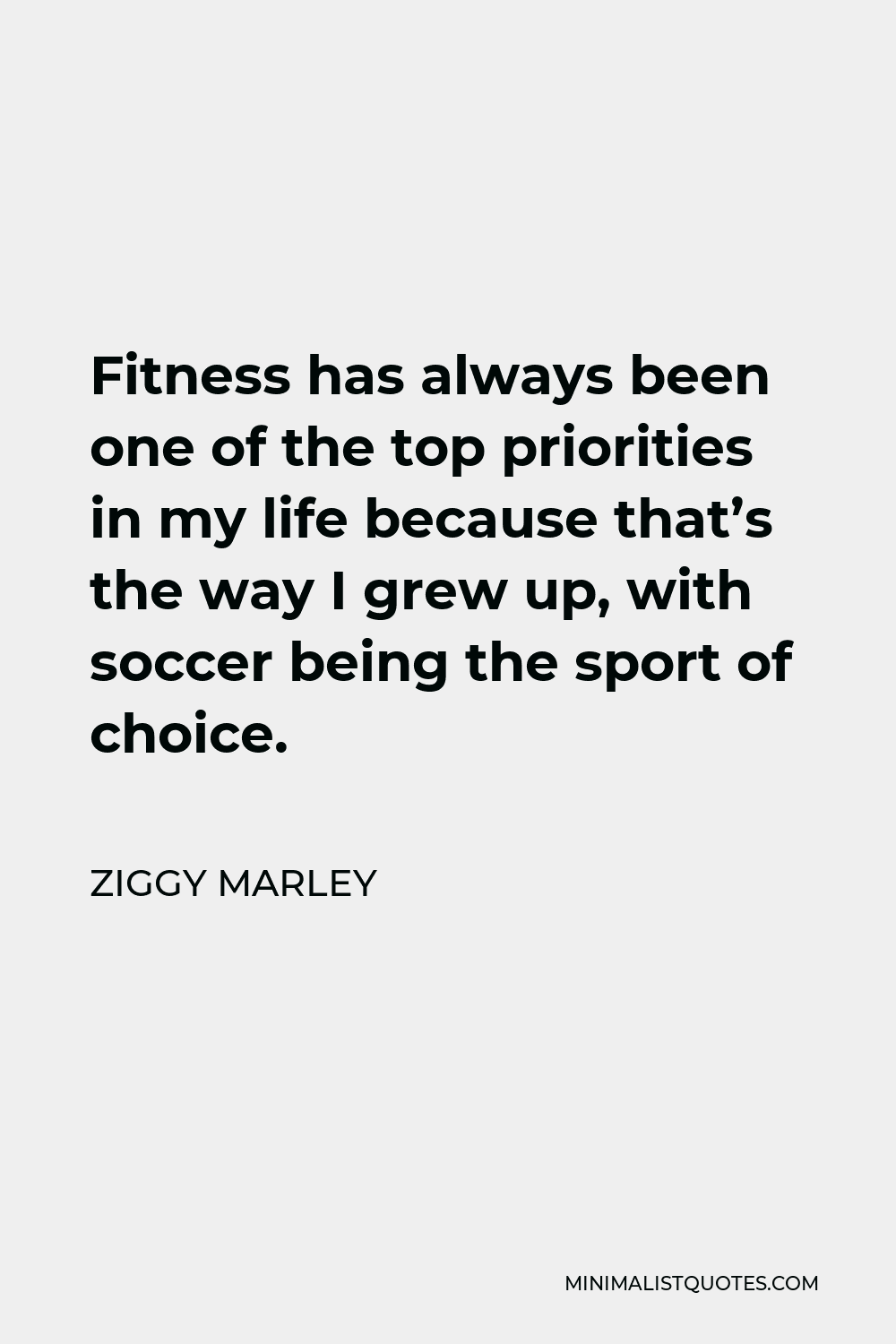 Ziggy Marley Quote - Fitness has always been one of the top priorities in my life because that’s the way I grew up, with soccer being the sport of choice.
