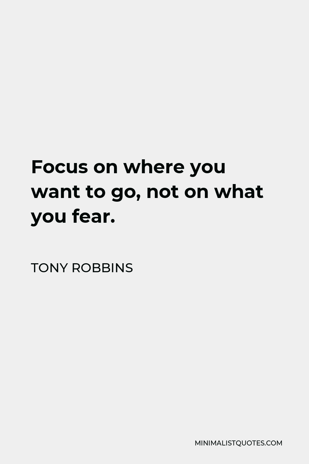 Tony Robbins Quote - Focus on where you want to go, not on what you fear.