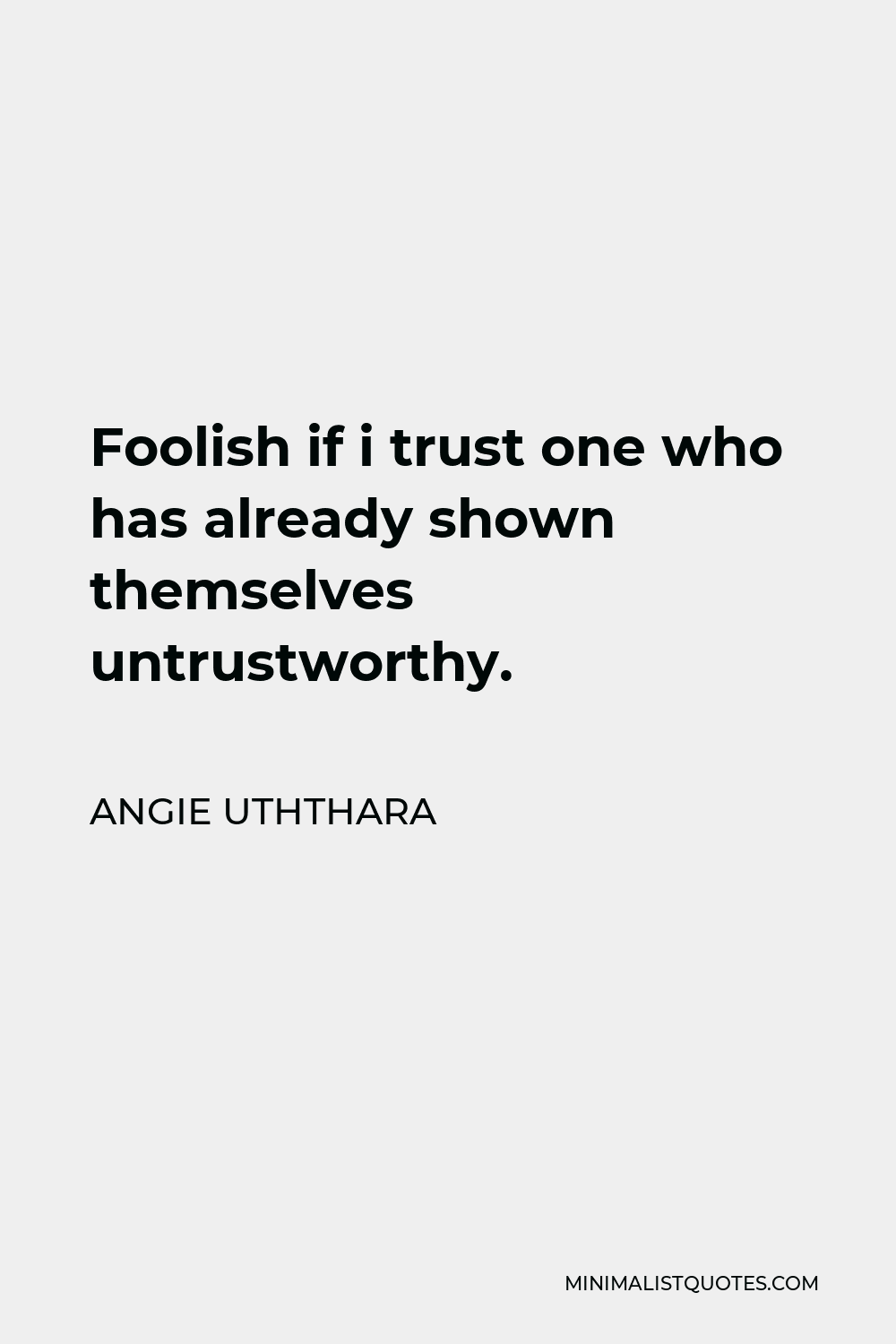 Angie Uththara Quote - Foolish if i trust one who has already shown themselves untrustworthy.