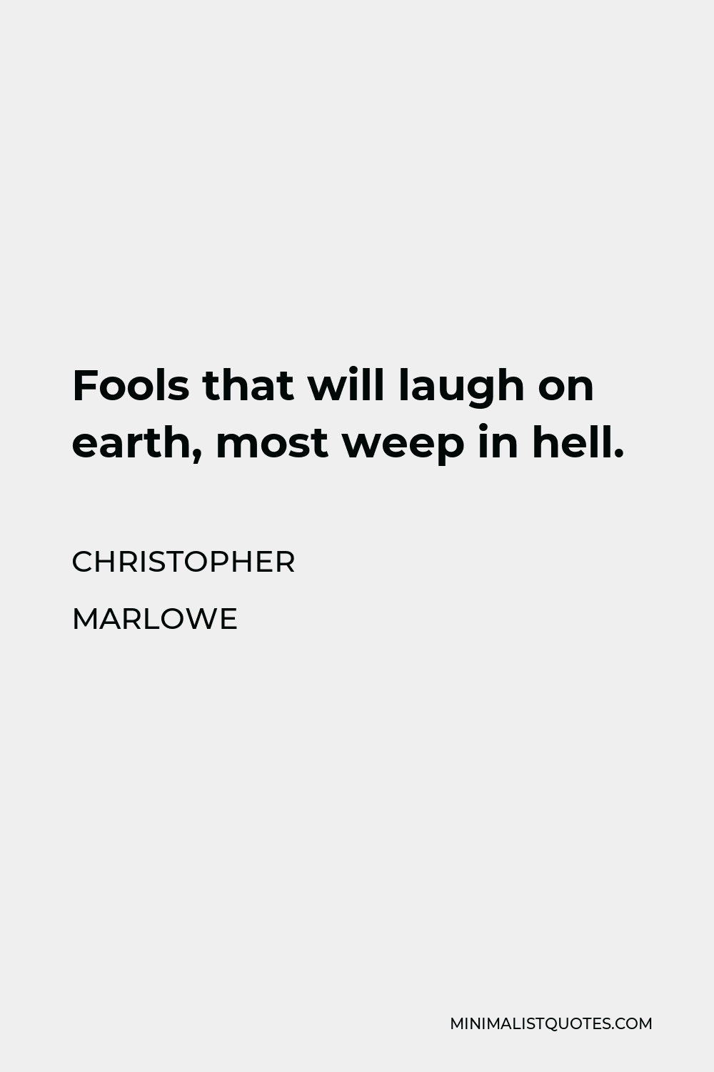 Christopher Marlowe Quote - Fools that will laugh on earth, most weep in hell.