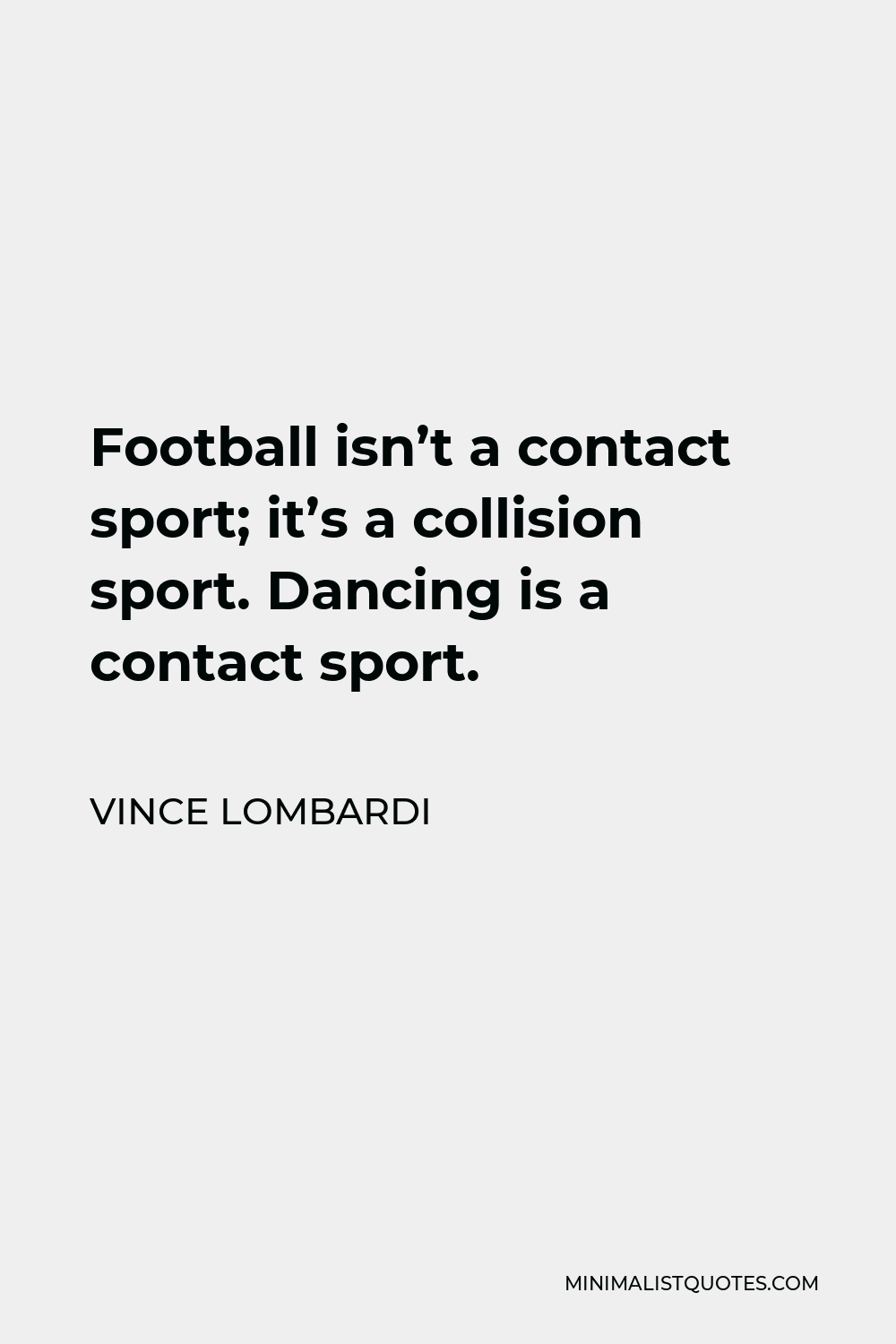 Vince Lombardi Quote - Football isn’t a contact sport; it’s a collision sport. Dancing is a contact sport.