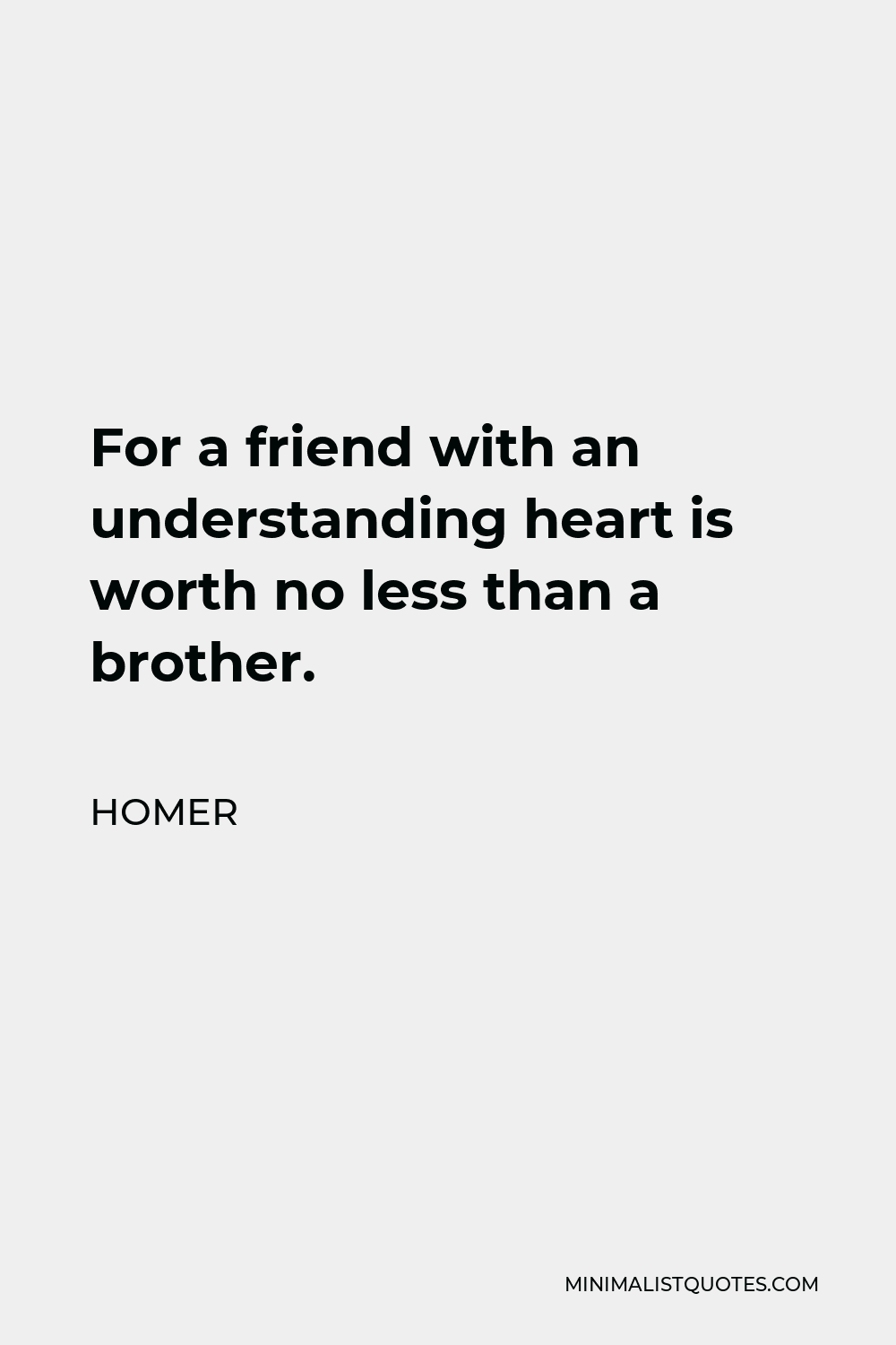 Homer Quote - For a friend with an understanding heart is worth no less than a brother.